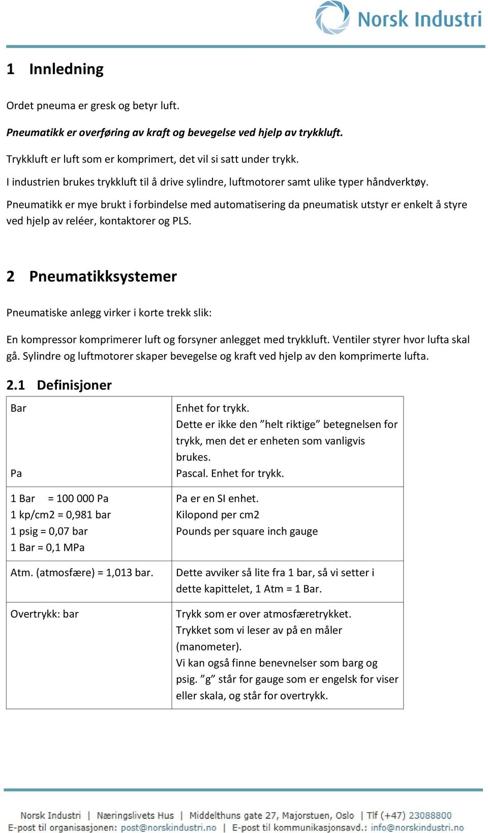 Pneumatikk er mye brukt i forbindelse med automatisering da pneumatisk utstyr er enkelt å styre ved hjelp av reléer, kontaktorer og PLS.