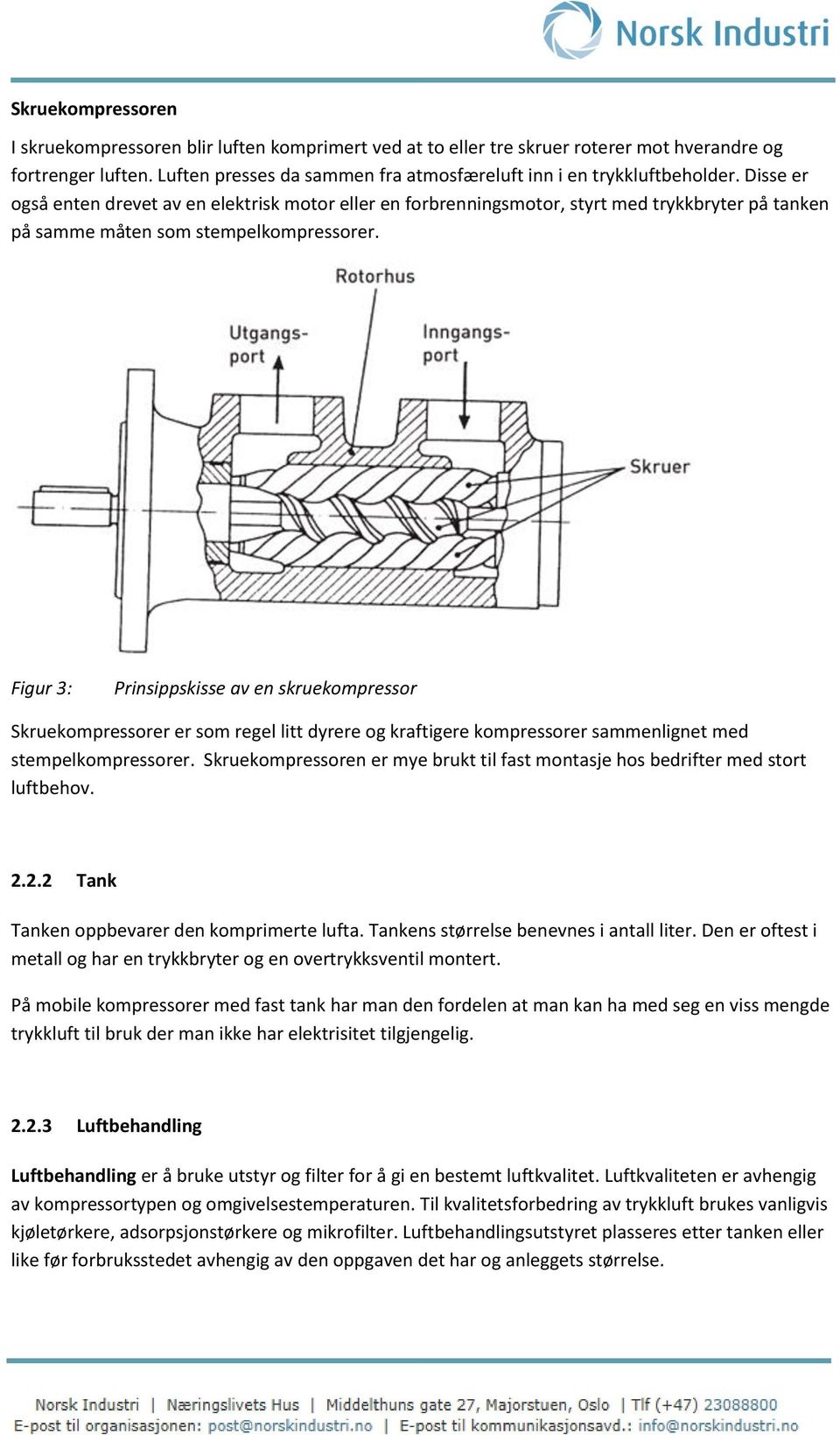 Disse er også enten drevet av en elektrisk motor eller en forbrenningsmotor, styrt med trykkbryter på tanken på samme måten som stempelkompressorer.