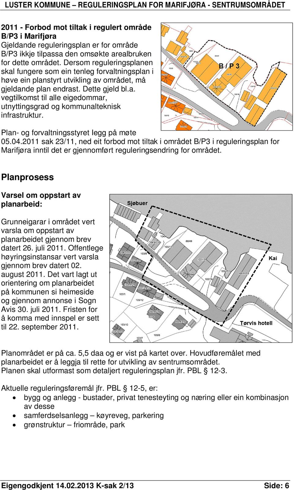 Plan- og forvaltningsstyret Iegg på møte 05.04.2011 sak 23/11, ned eit forbod mot tiltak i området B/P3 i reguleringsplan for Marifjøra inntil det er gjennomført reguleringsendring for området.