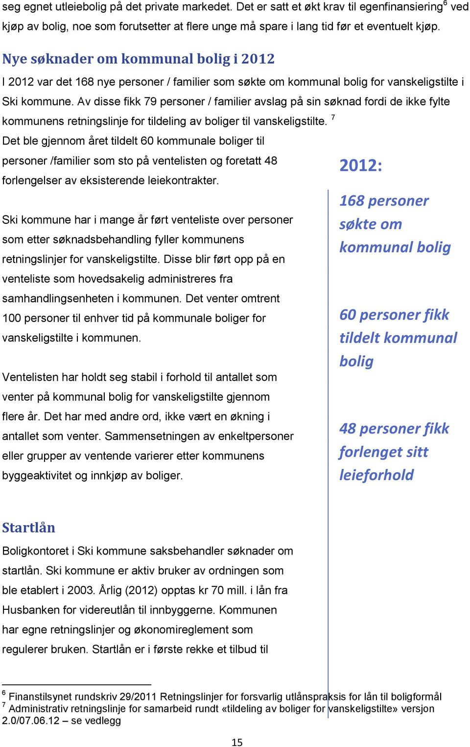 Av disse fikk 79 personer / familier avslag på sin søknad fordi de ikke fylte kommunens retningslinje for tildeling av boliger til vanskeligstilte.