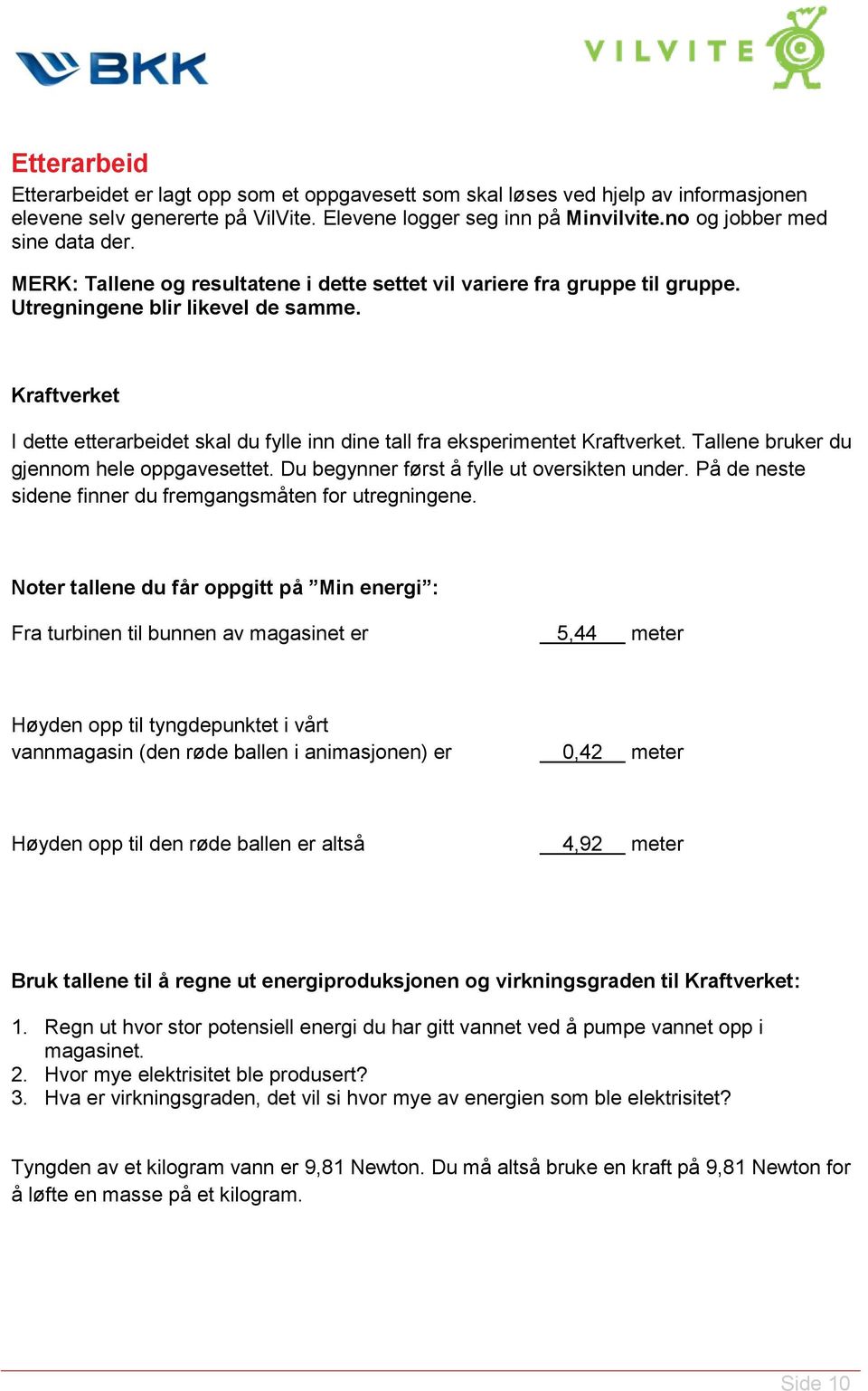 Kraftverket I dette etterarbeidet skal du fylle inn dine tall fra eksperimentet Kraftverket. Tallene bruker du gjennom hele oppgavesettet. Du begynner først å fylle ut oversikten under.