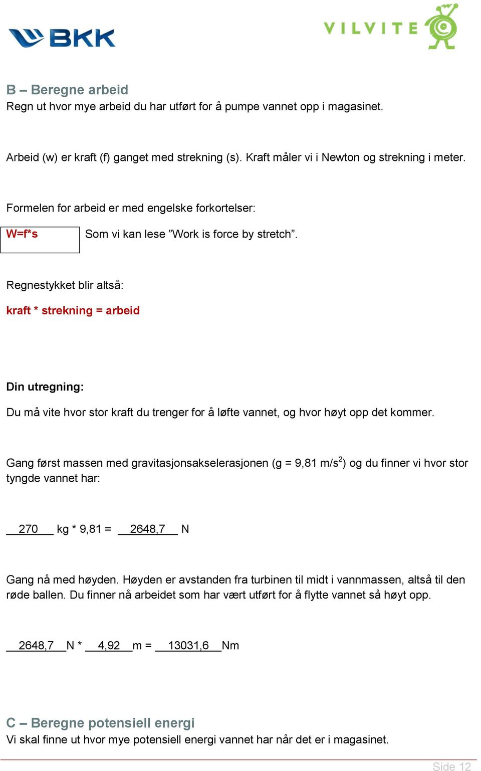 Regnestykket blir altså: kraft * strekning = arbeid Din utregning: Du må vite hvor stor kraft du trenger for å løfte vannet, og hvor høyt opp det kommer.