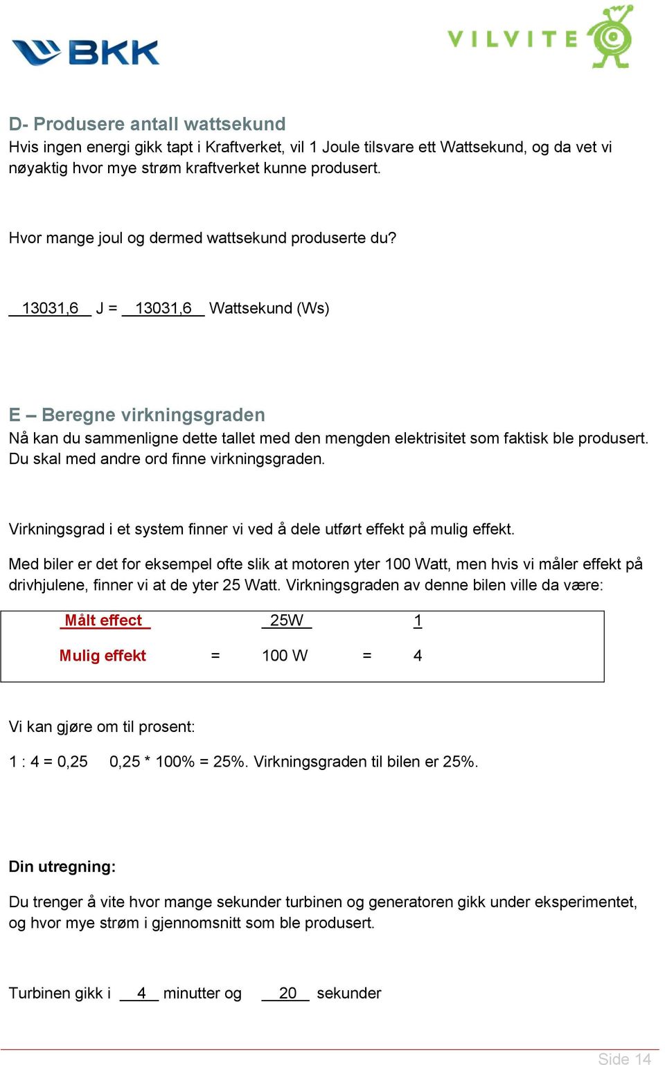 13031,6 J = 13031,6 Wattsekund (Ws) E Beregne virkningsgraden Nå kan du sammenligne dette tallet med den mengden elektrisitet som faktisk ble produsert. Du skal med andre ord finne virkningsgraden.