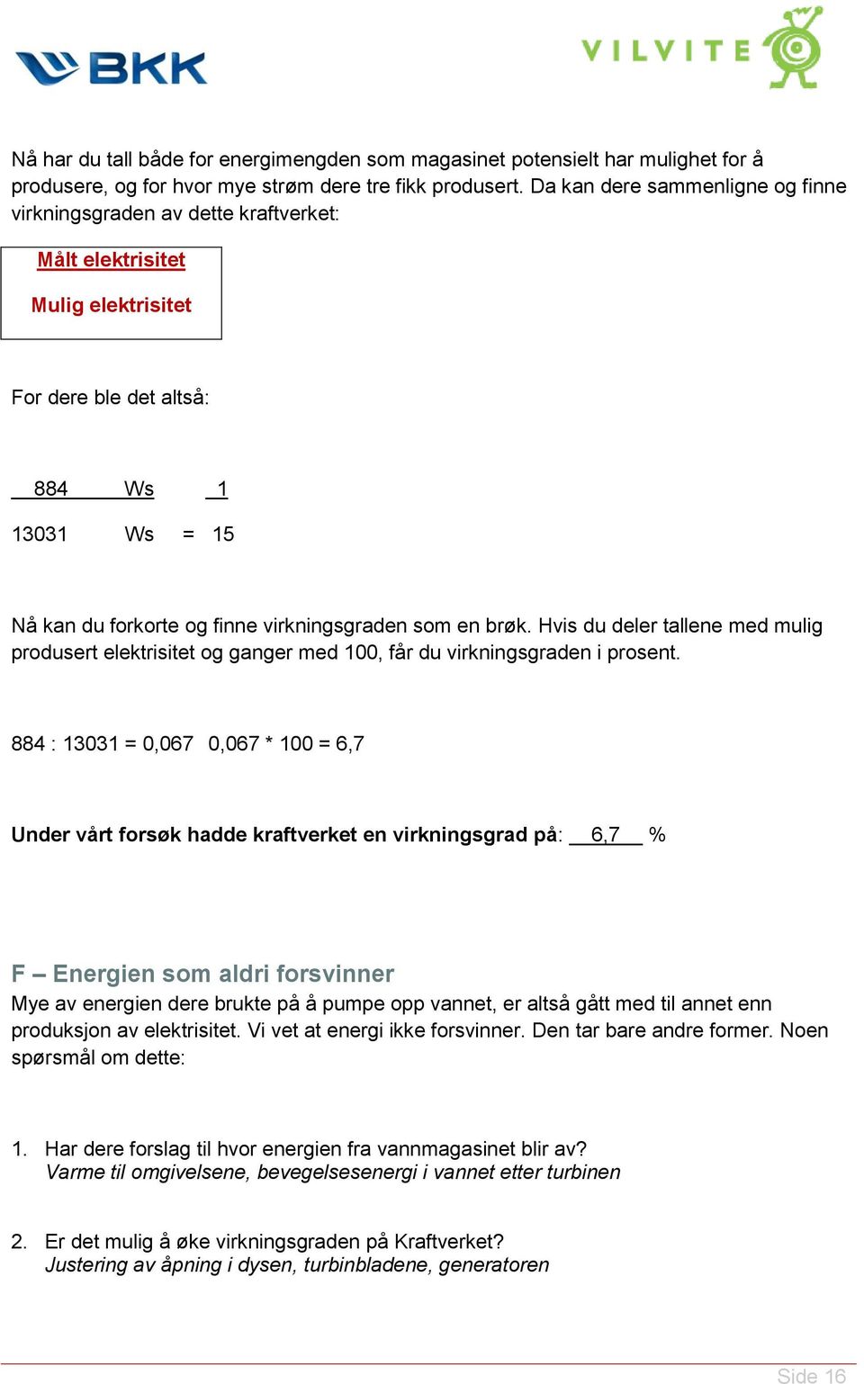 som en brøk. Hvis du deler tallene med mulig produsert elektrisitet og ganger med 100, får du virkningsgraden i prosent.