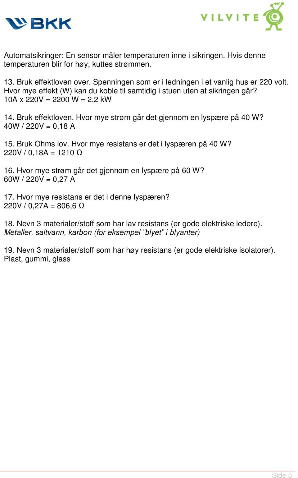 Hvor mye strøm går det gjennom en lyspære på 40 W? 40W / 220V = 0,18 A 15. Bruk Ohms lov. Hvor mye resistans er det i lyspæren på 40 W? 220V / 0,18A = 1210 Ω 16.