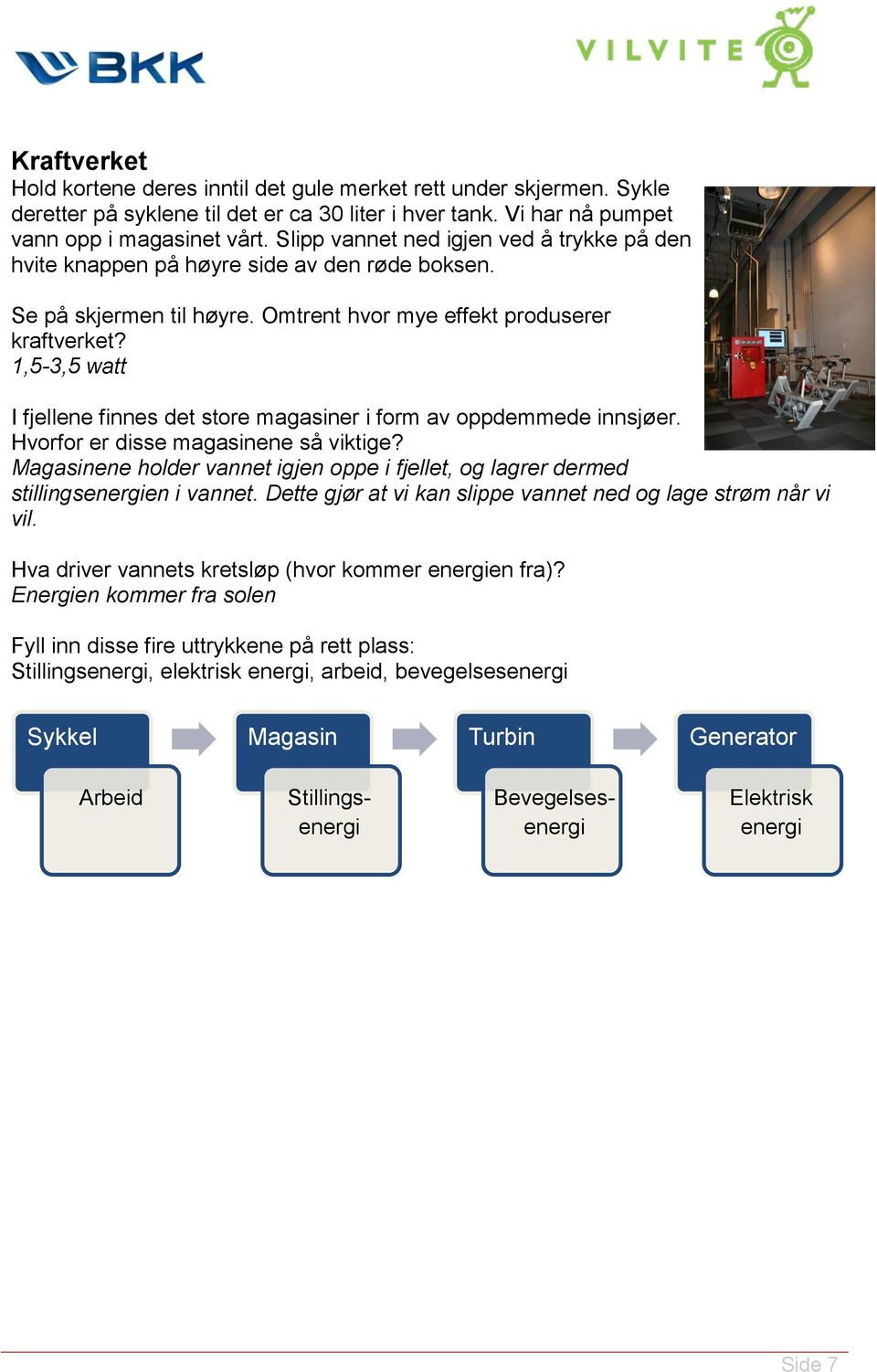 1,5-3,5 watt I fjellene finnes det store magasiner i form av oppdemmede innsjøer. Hvorfor er disse magasinene så viktige?