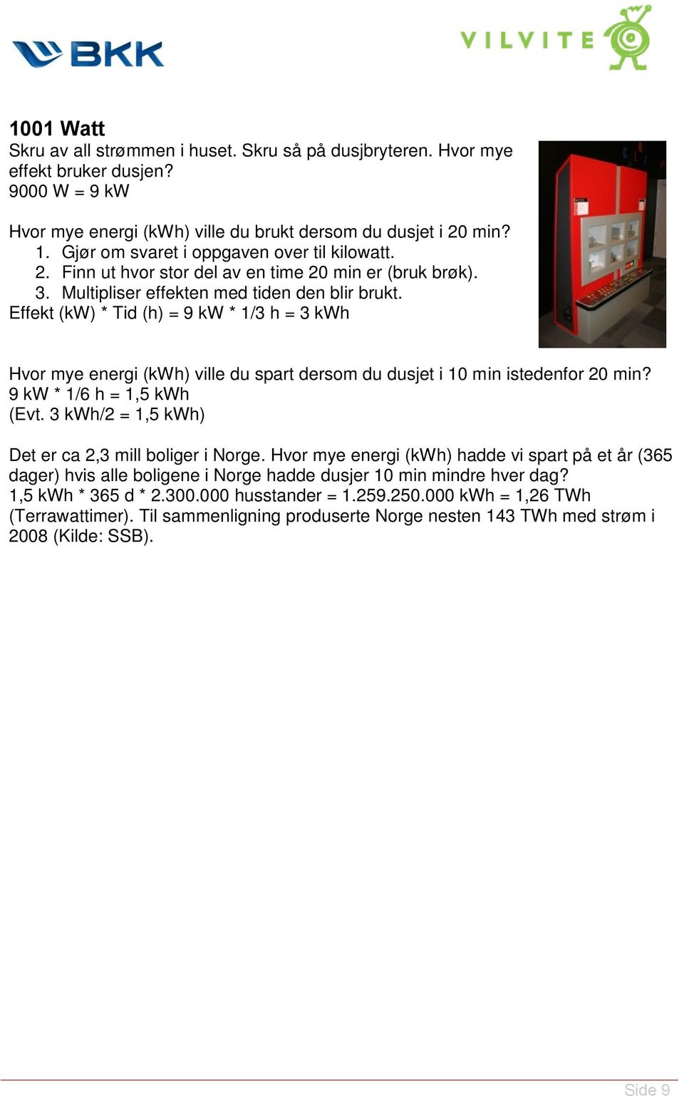 Effekt (kw) * Tid (h) = 9 kw * 1/3 h = 3 kwh Hvor mye energi (kwh) ville du spart dersom du dusjet i 10 min istedenfor 20 min? 9 kw * 1/6 h = 1,5 kwh (Evt.