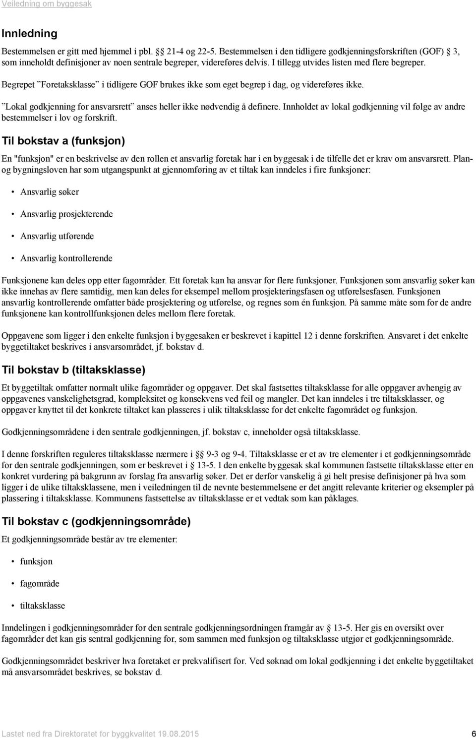 Lokal godkjenning for ansvarsrett anses heller ikke nødvendig å definere. Innholdet av lokal godkjenning vil følge av andre bestemmelser i lov og forskrift.