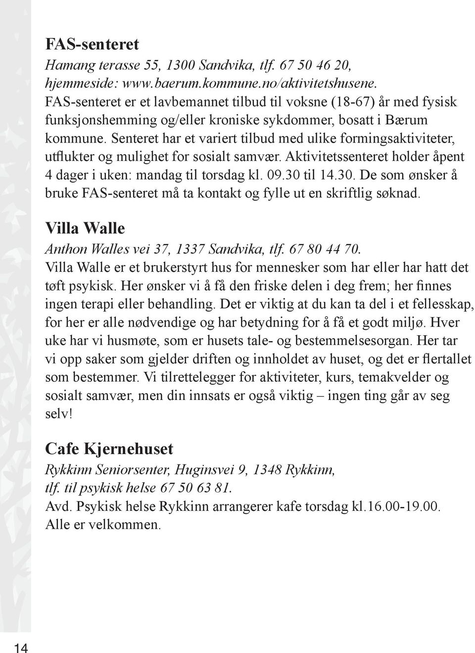 Senteret har et variert tilbud med ulike formingsaktiviteter, utflukter og mulighet for sosialt samvær. Aktivitetssenteret holder åpent 4 dager i uken: mandag til torsdag kl. 09.30 