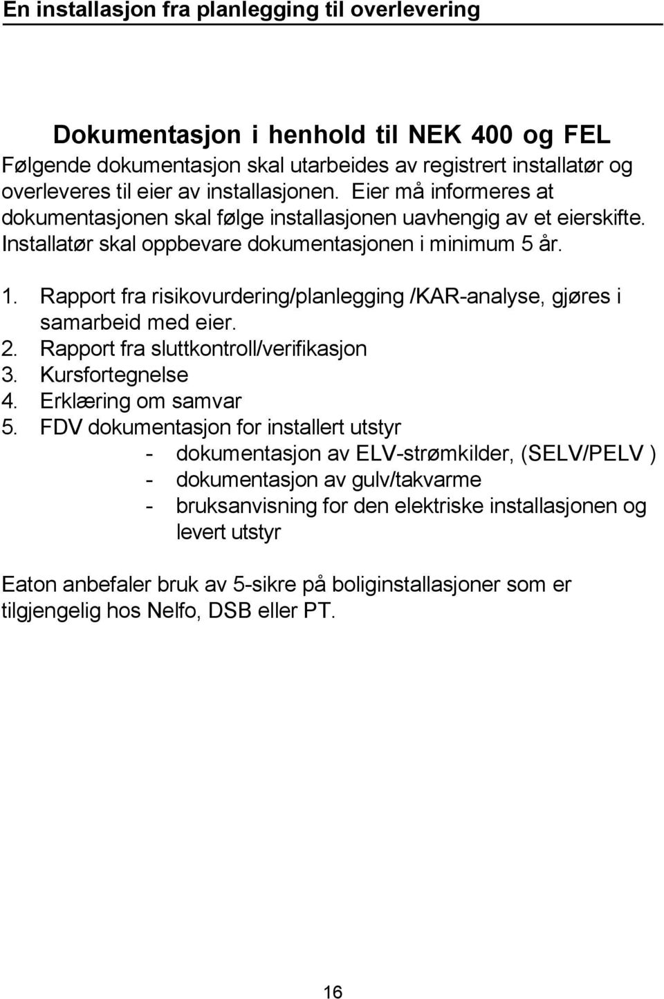 Rapport fra risikovurdering/planlegging /KAR-analyse, gjøres i samarbeid med eier. 2. Rapport fra sluttkontroll/verifikasjon 3. Kursfortegnelse 4. Erklæring om samvar 5.