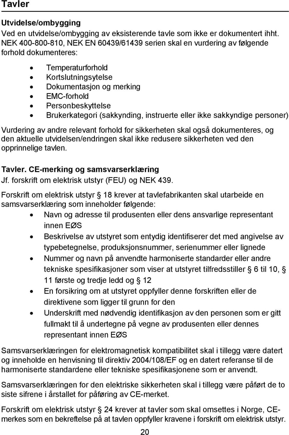 Brukerkategori (sakkynding, instruerte eller ikke sakkyndige personer) Vurdering av andre relevant forhold for sikkerheten skal også dokumenteres, og den aktuelle utvidelsen/endringen skal ikke