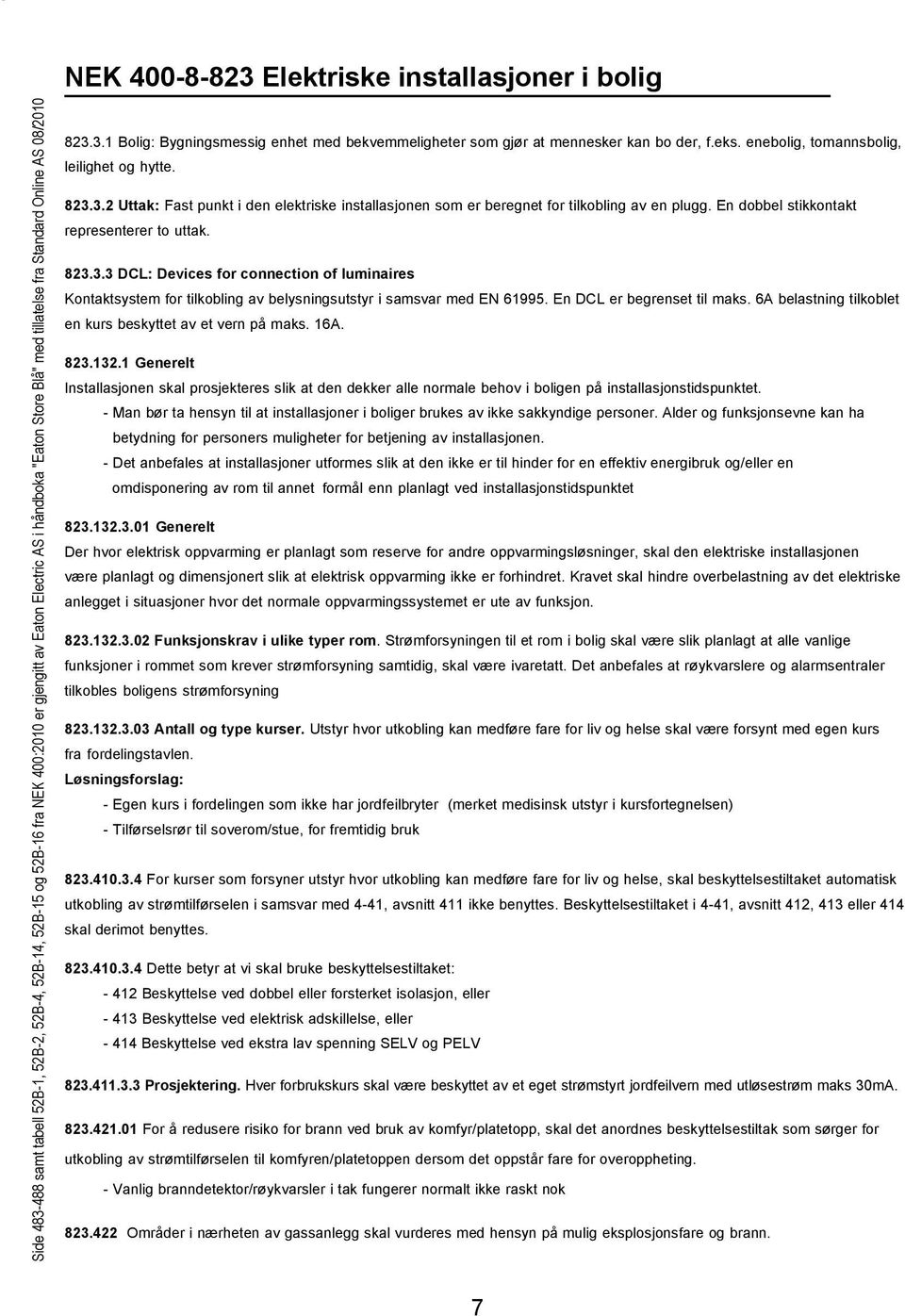 En dobbel stikkontakt representerer to uttak. 823.3.3 DCL: Devices for connection of luminaires Kontaktsystem for tilkobling av belysningsutstyr i samsvar med EN 61995. En DCL er begrenset til maks.