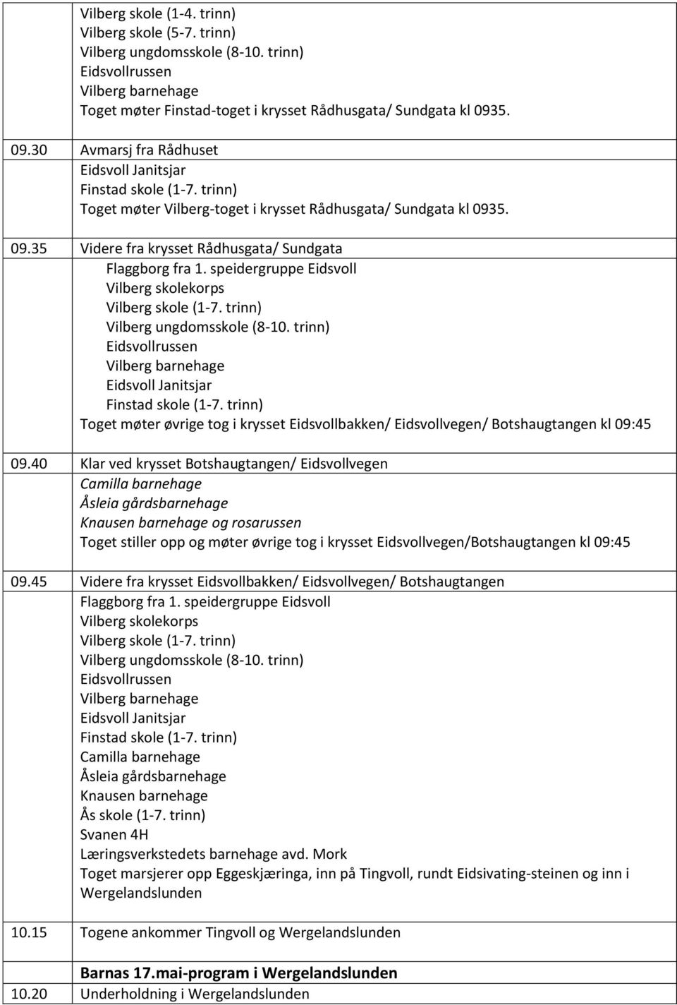 trinn) Vilberg barnehage Eidsvoll Janitsjar Finstad skole (1-7. trinn) Toget møter øvrige tog i krysset Eidsvollbakken/ Eidsvollvegen/ Botshaugtangen kl 09:45 09.