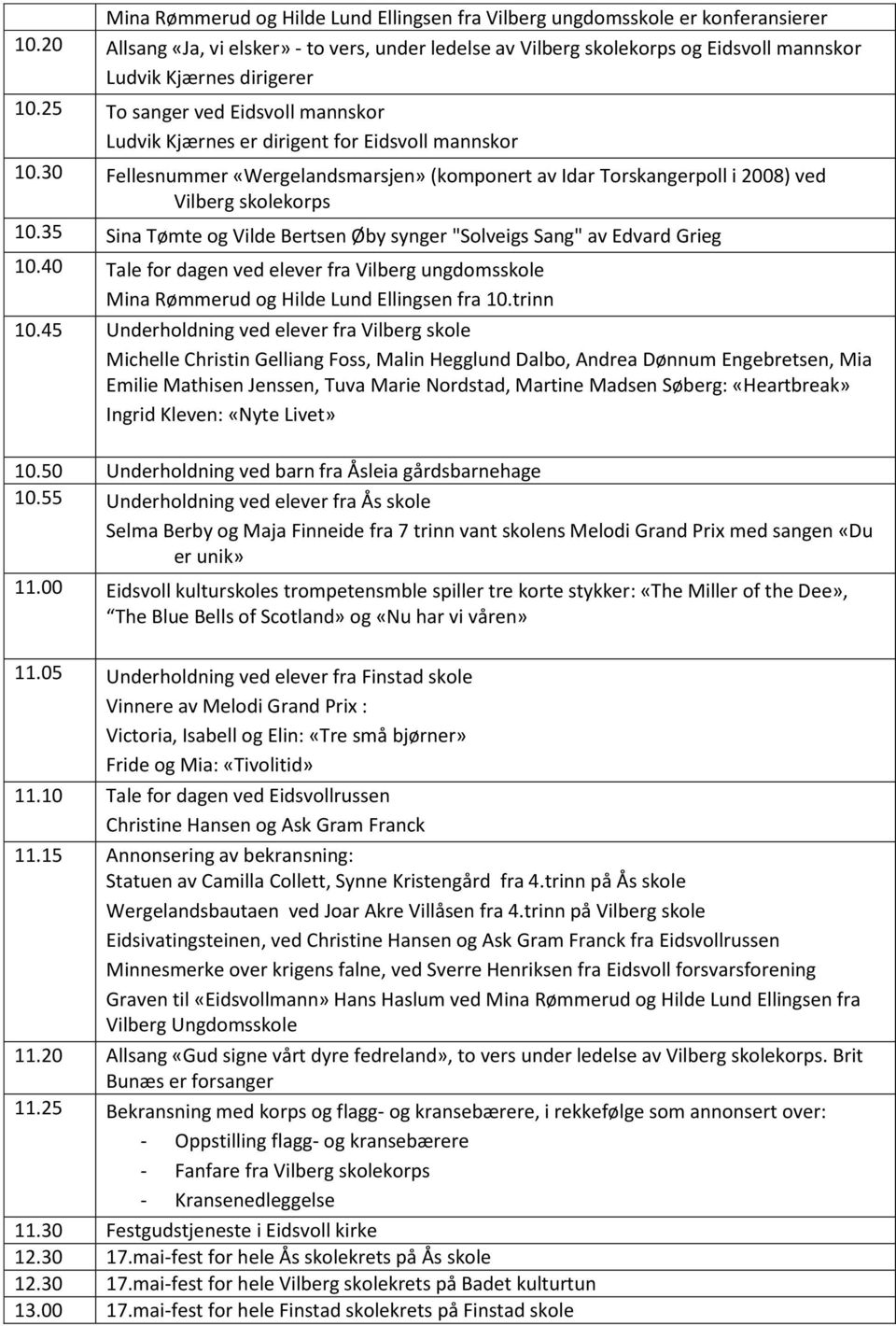 35 Sina Tømte og Vilde Bertsen Øby synger "Solveigs Sang" av Edvard Grieg 10.40 Tale for dagen ved elever fra Vilberg ungdomsskole Mina Rømmerud og Hilde Lund Ellingsen fra 10.trinn 10.