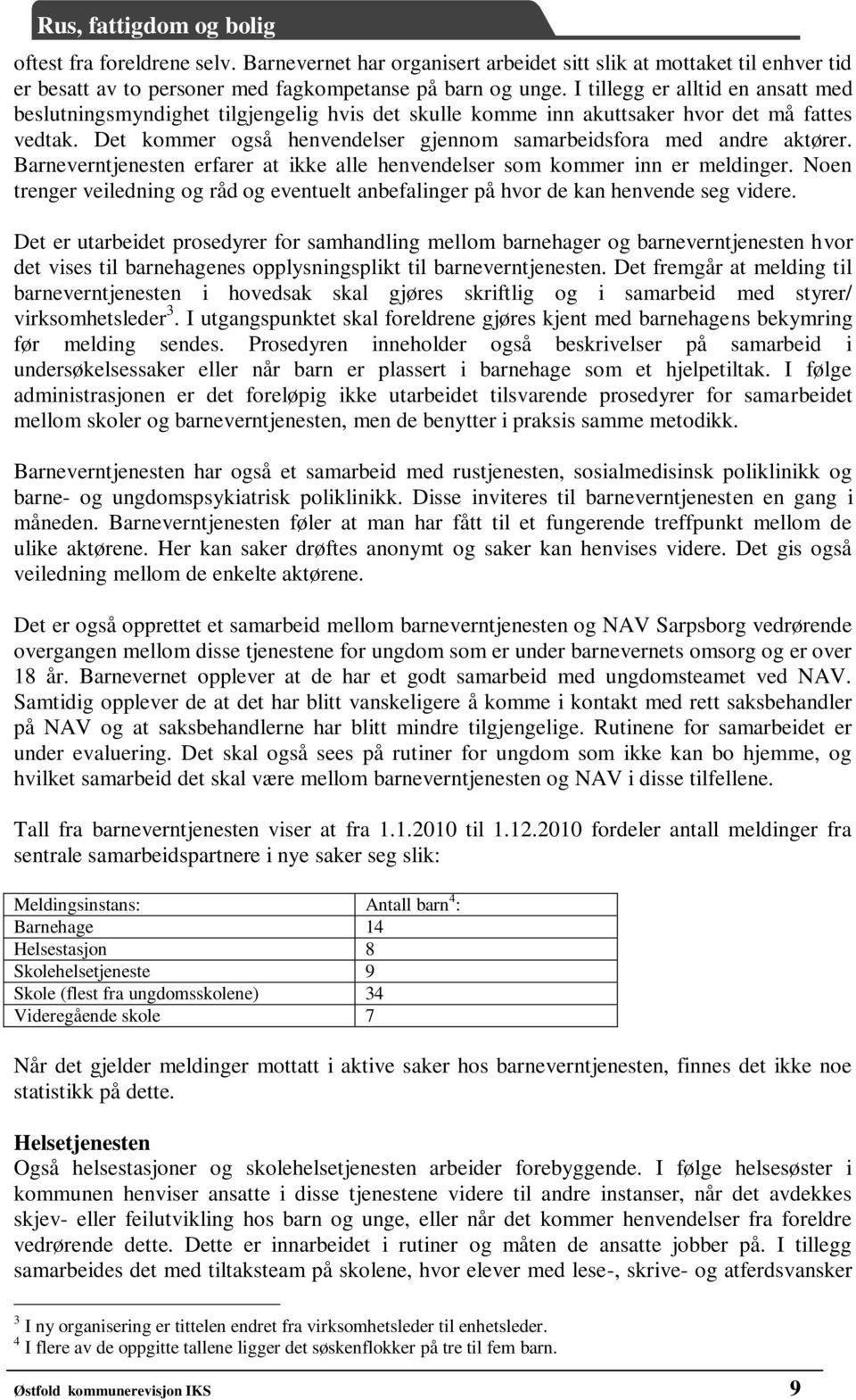 Det kommer også henvendelser gjennom samarbeidsfora med andre aktører. Barneverntjenesten erfarer at ikke alle henvendelser som kommer inn er meldinger.