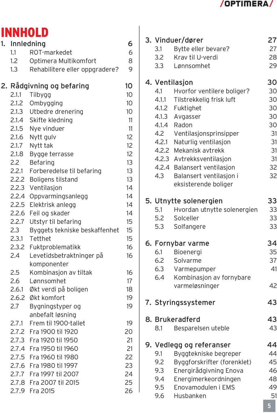 2.4 Oppvarmingsanlegg 14 2.2.5 Elektrisk anlegg 14 2.2.6 Feil og skader 14 2.2.7 Utstyr til befaring 15 2.3 Byggets tekniske beskaffenhet 15 2.3.1 Tetthet 15 2.3.2 Fuktproblematikk 16 2.