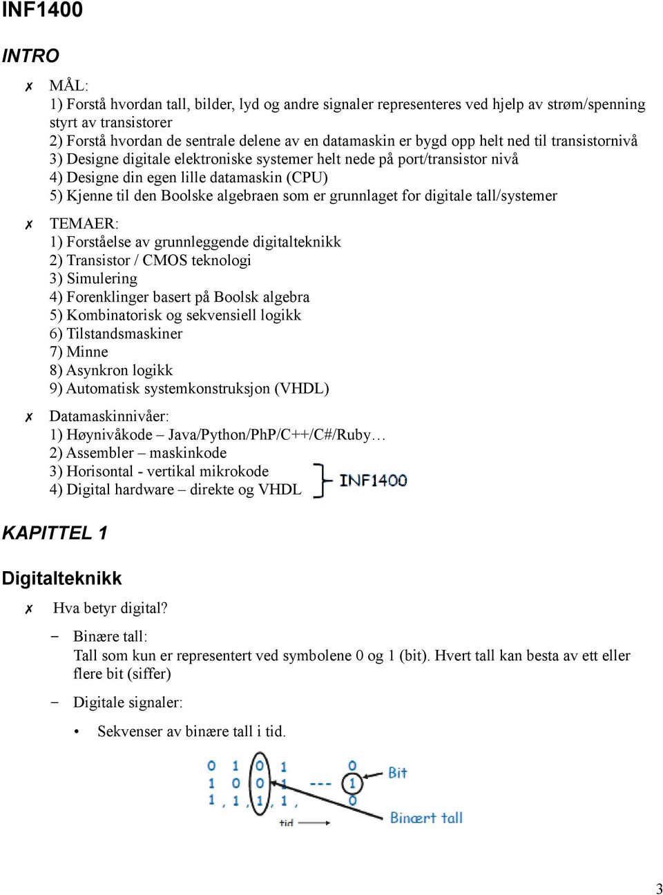 grunnlaget for digitale tall/systemer TEMAER: 1) Forståelse av grunnleggende digitalteknikk 2) Transistor / CMOS teknologi 3) Simulering 4) Forenklinger basert på Boolsk algebra 5) Kombinatorisk og