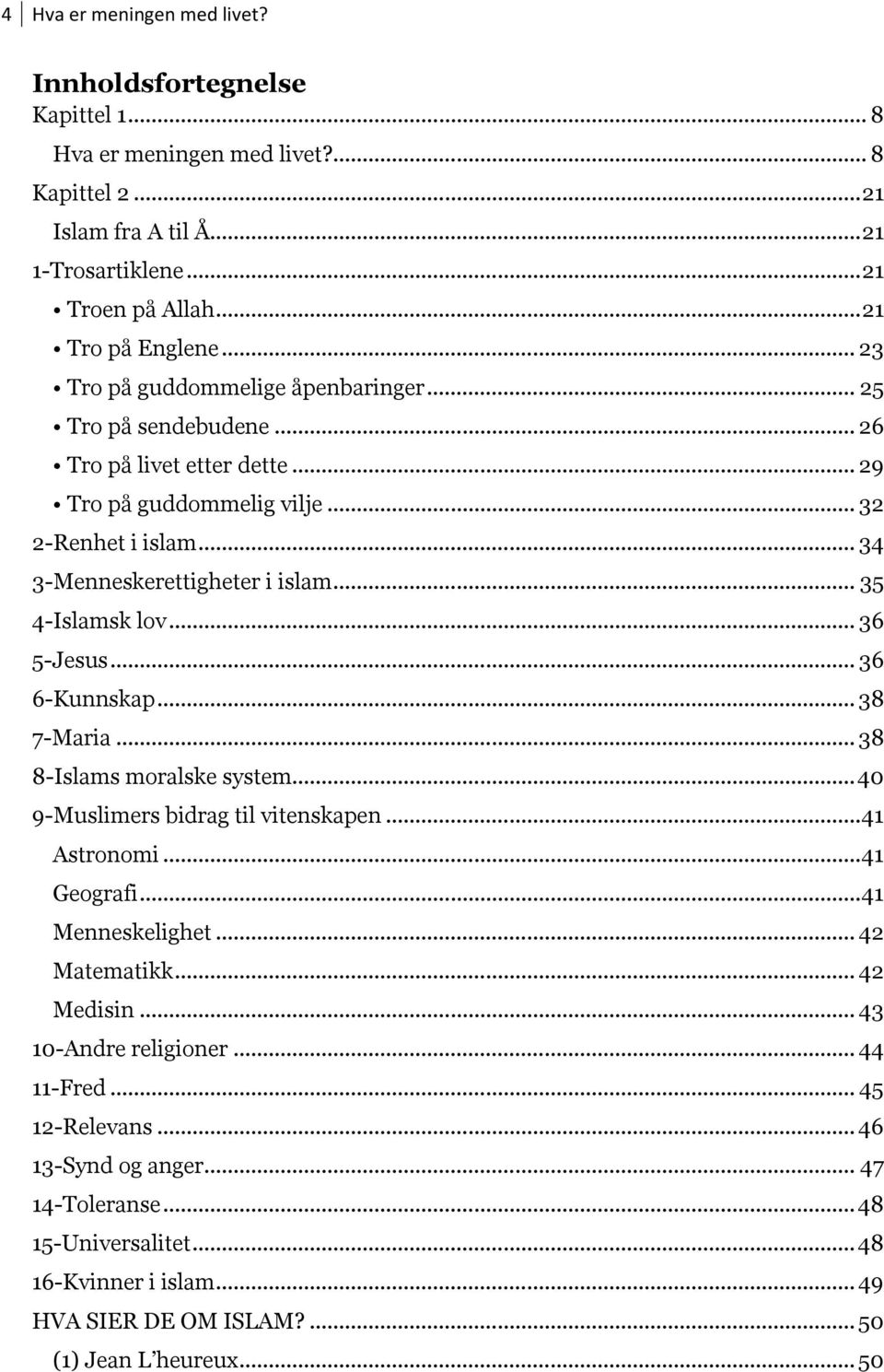 .. 35 4-Islamsk lov... 36 5-Jesus... 36 6-Kunnskap... 38 7-Maria... 38 8-Islams moralske system... 40 9-Muslimers bidrag til vitenskapen... 41 Astronomi... 41 Geografi... 41 Menneskelighet.