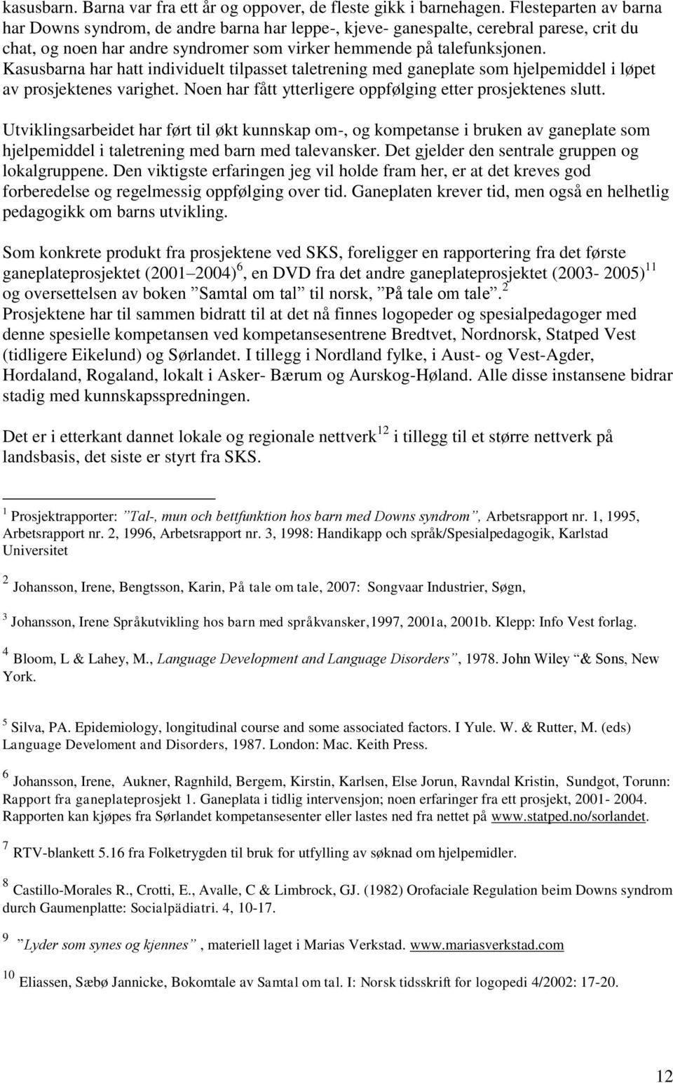 Kasusbarna har hatt individuelt tilpasset taletrening med ganeplate som hjelpemiddel i løpet av prosjektenes varighet. Noen har fått ytterligere oppfølging etter prosjektenes slutt.