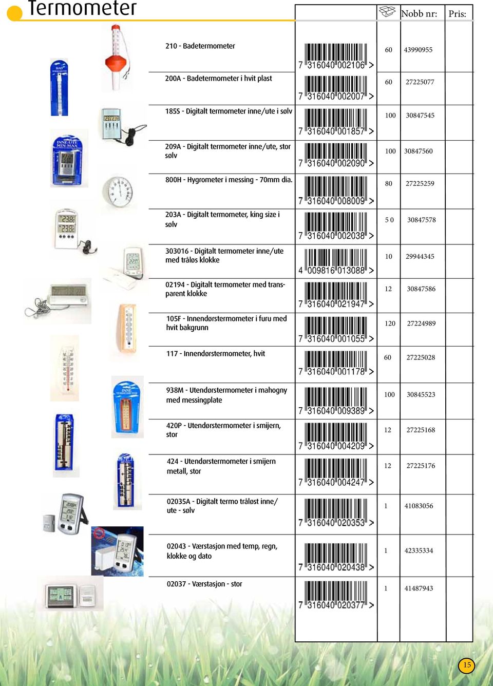 80 272229 203A Digitalt termometer, king size i sølv 0 3084778 30306 Digitalt termometer inne/ute med tråløs klokke 0 2994434 0294 Digitalt termometer med transparent klokke 2 3084786 0F