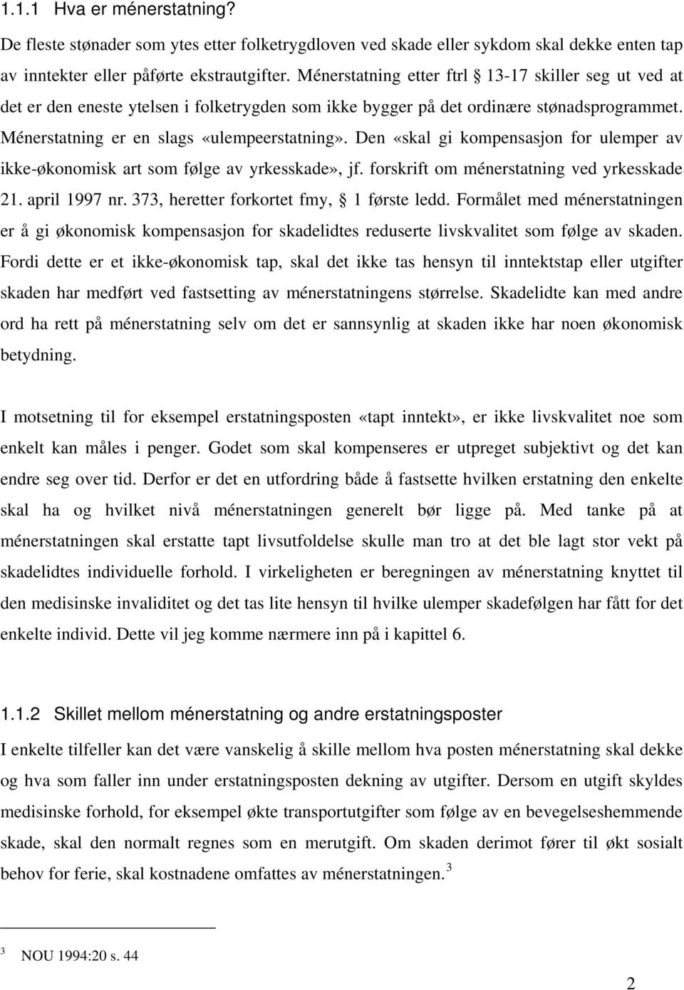 Den «skal gi kompensasjon for ulemper av ikke-økonomisk art som følge av yrkesskade», jf. forskrift om ménerstatning ved yrkesskade 21. april 1997 nr. 373, heretter forkortet fmy, 1 første ledd.