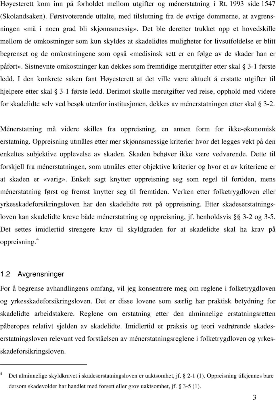 Det ble deretter trukket opp et hovedskille mellom de omkostninger som kun skyldes at skadelidtes muligheter for livsutfoldelse er blitt begrenset og de omkostningene som også «medisinsk sett er en