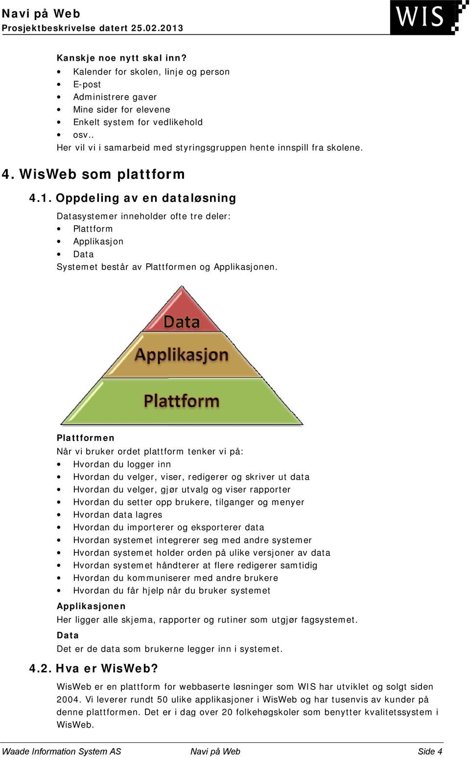 Oppdeling av en dataløsning Datasystemer inneholder ofte tre deler: Plattform Applikasjon Data Systemet består av Plattformen og Applikasjonen.