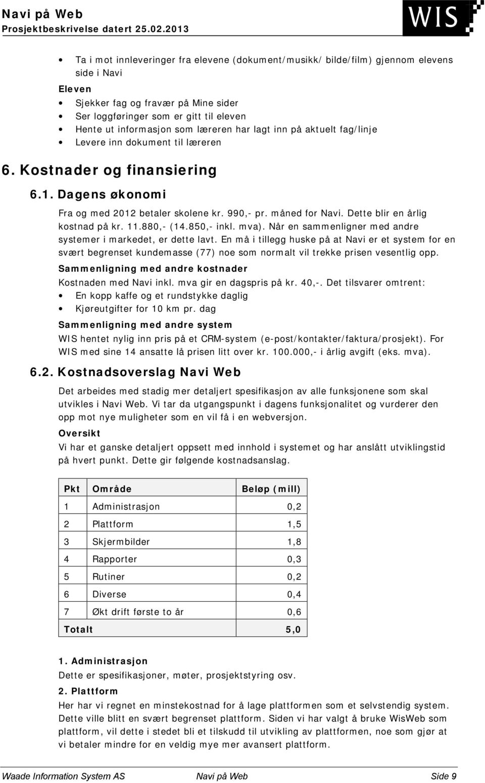 Dette blir en årlig kostnad på kr. 11.880,- (14.850,- inkl. mva). Når en sammenligner med andre systemer i markedet, er dette lavt.