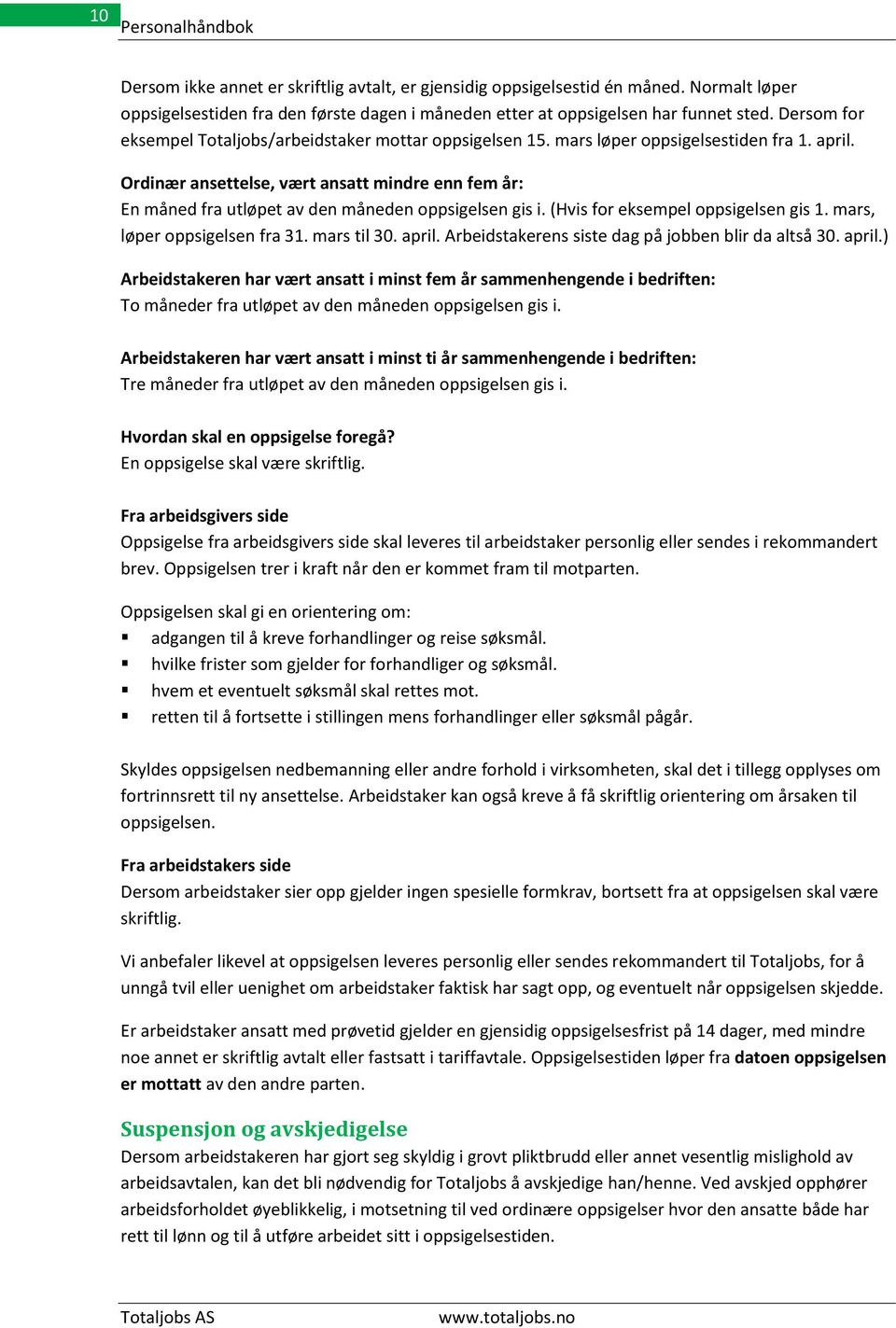 Ordinær ansettelse, vært ansatt mindre enn fem år: En måned fra utløpet av den måneden oppsigelsen gis i. (Hvis for eksempel oppsigelsen gis 1. mars, løper oppsigelsen fra 31. mars til 30. april.