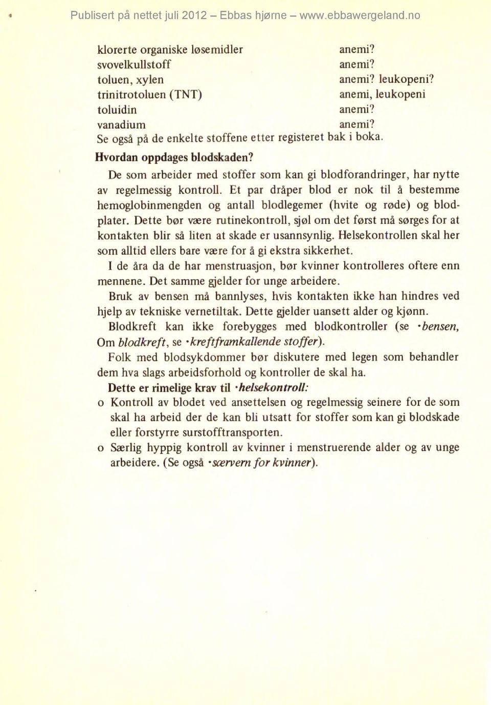 Et par dråper blod er nok til å bestemme hemoglobinmengden og antall blodlegemer (hvite og røde) og blodplater.