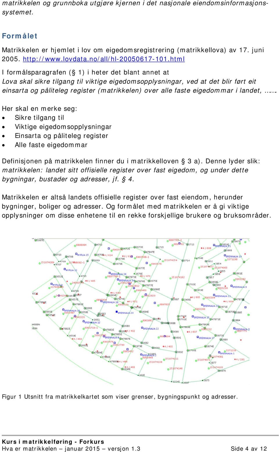 html I formålsparagrafen ( 1) i heter det blant annet at Lova skal sikre tilgang til viktige eigedomsopplysningar, ved at det blir ført eit einsarta og påliteleg register (matrikkelen) over alle