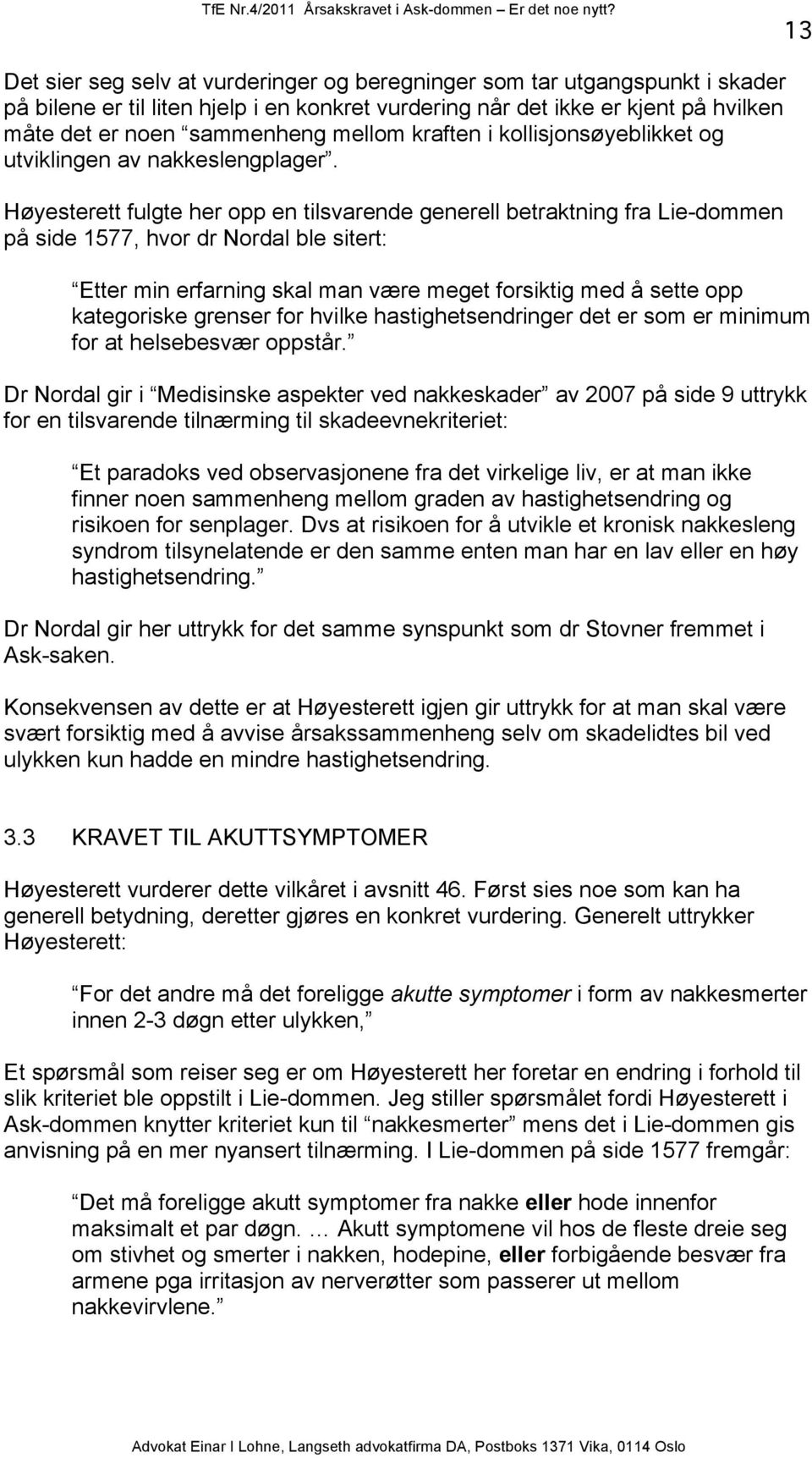 Høyesterett fulgte her opp en tilsvarende generell betraktning fra Lie-dommen på side 1577, hvor dr Nordal ble sitert: Etter min erfarning skal man være meget forsiktig med å sette opp kategoriske