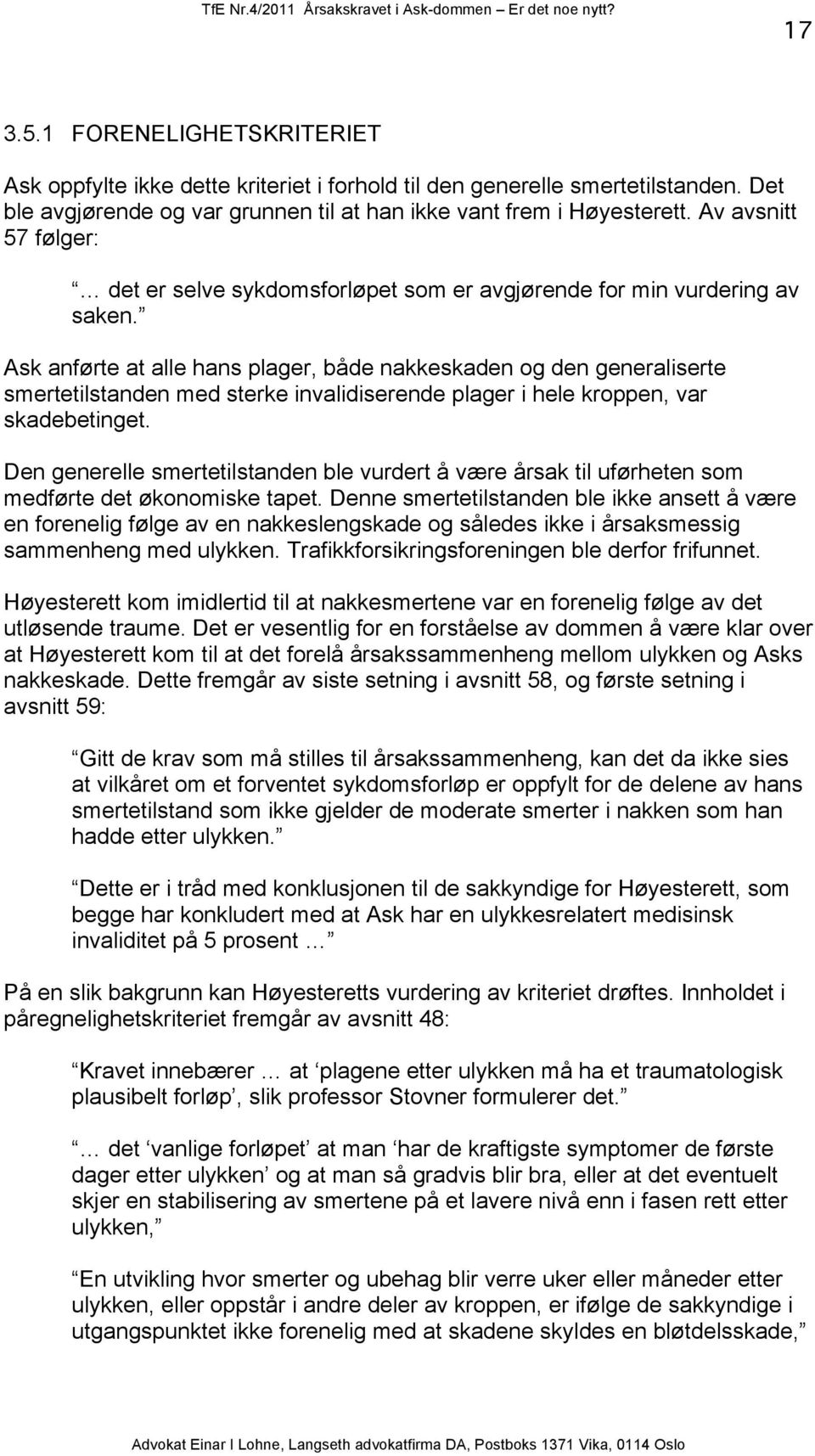 Ask anførte at alle hans plager, både nakkeskaden og den generaliserte smertetilstanden med sterke invalidiserende plager i hele kroppen, var skadebetinget.