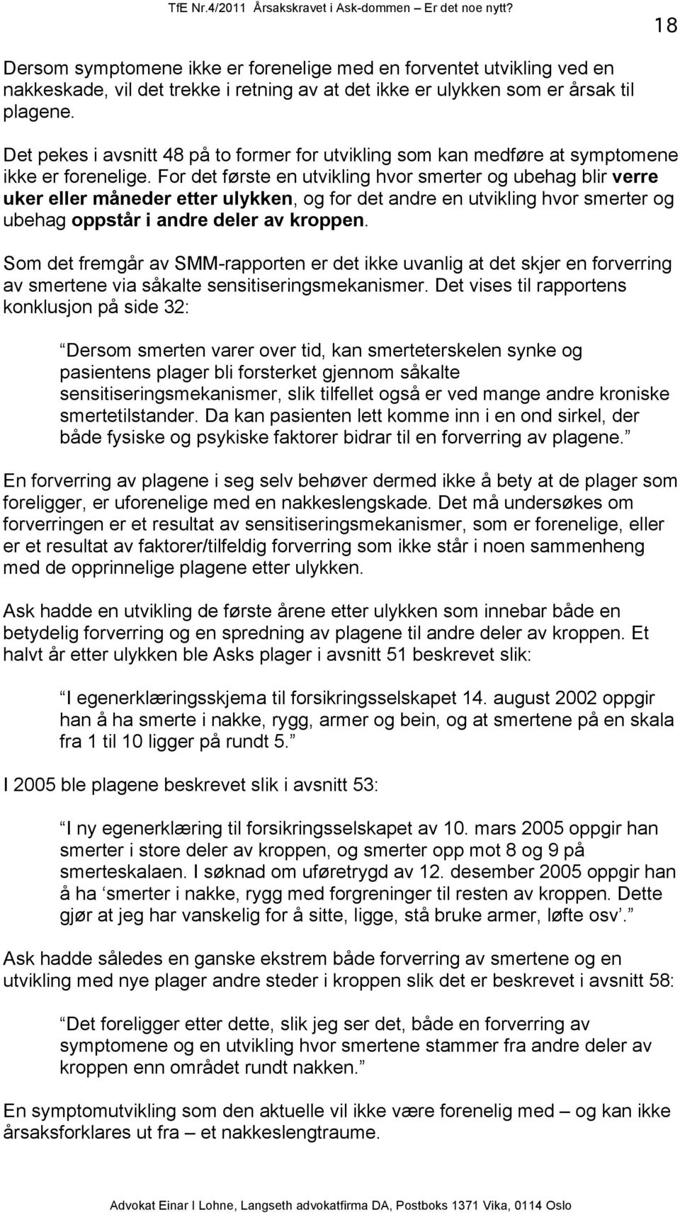 For det første en utvikling hvor smerter og ubehag blir verre uker eller måneder etter ulykken, og for det andre en utvikling hvor smerter og ubehag oppstår i andre deler av kroppen.