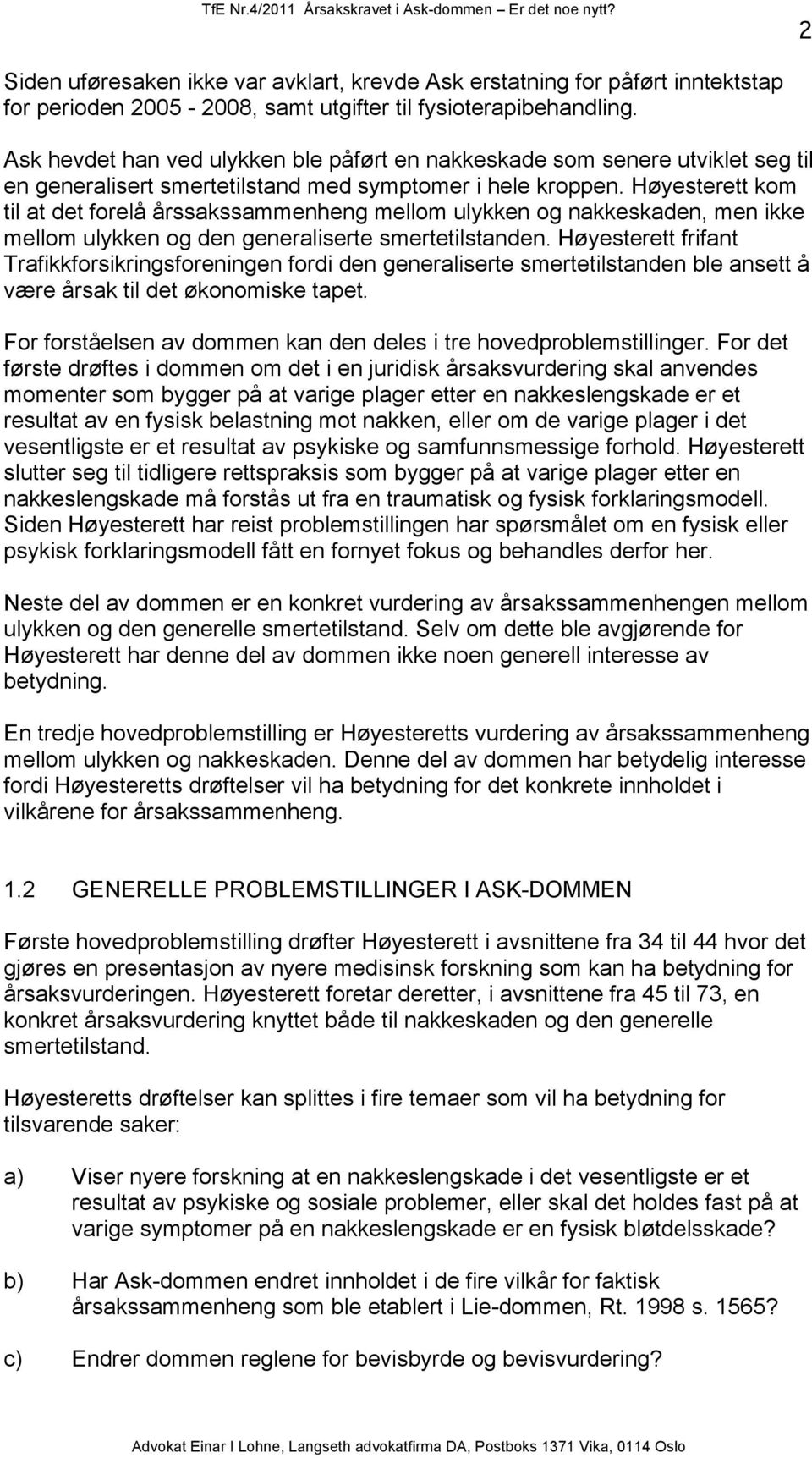 Høyesterett kom til at det forelå årssakssammenheng mellom ulykken og nakkeskaden, men ikke mellom ulykken og den generaliserte smertetilstanden.