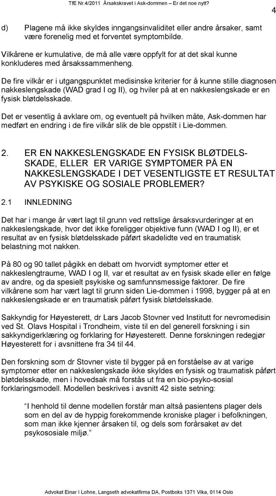 De fire vilkår er i utgangspunktet medisinske kriterier for å kunne stille diagnosen nakkeslengskade (WAD grad I og II), og hviler på at en nakkeslengskade er en fysisk bløtdelsskade.