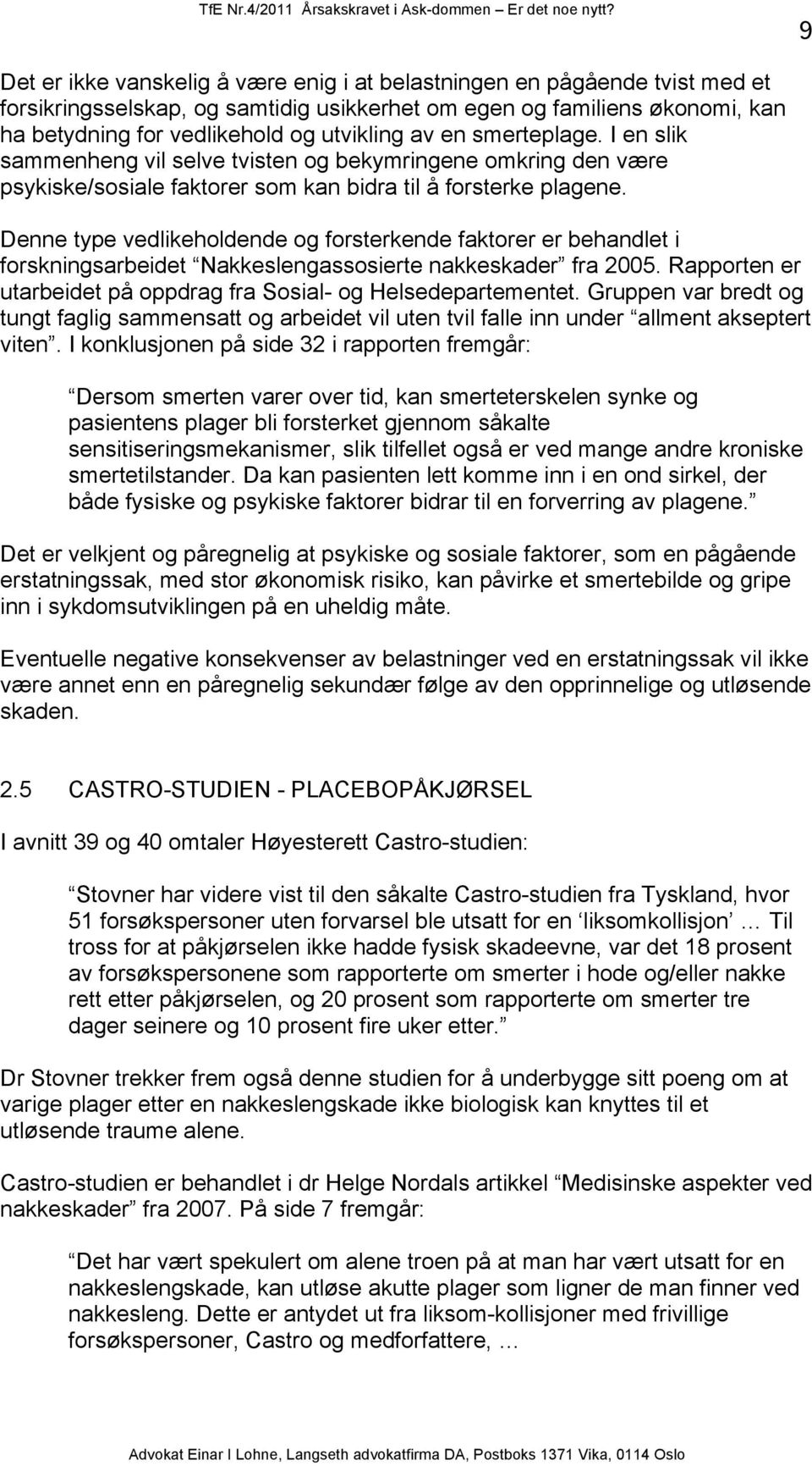 Denne type vedlikeholdende og forsterkende faktorer er behandlet i forskningsarbeidet Nakkeslengassosierte nakkeskader fra 2005. Rapporten er utarbeidet på oppdrag fra Sosial- og Helsedepartementet.