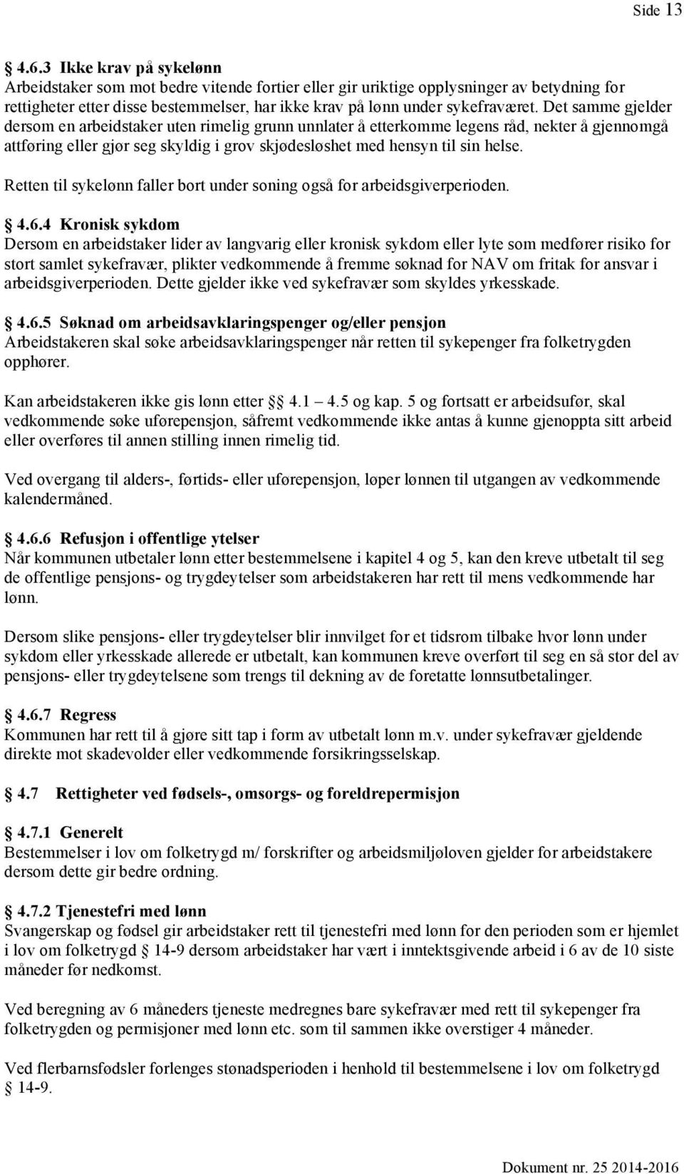 Det samme gjelder dersom en arbeidstaker uten rimelig grunn unnlater å etterkomme legens råd, nekter å gjennomgå attføring eller gjør seg skyldig i grov skjødesløshet med hensyn til sin helse.