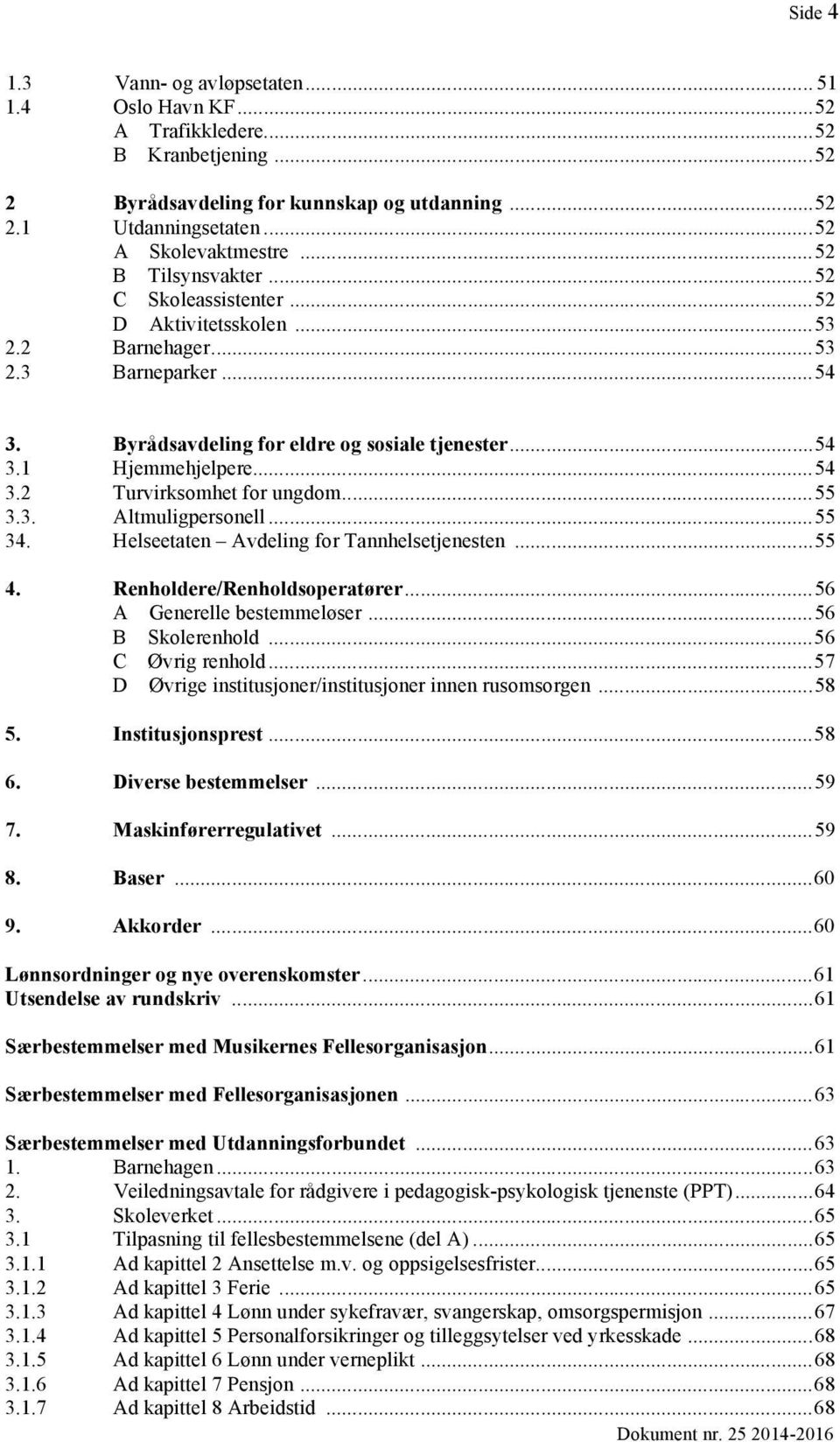 .. 54 3.2 Turvirksomhet for ungdom... 55 3.3. Altmuligpersonell... 55 34. Helseetaten Avdeling for Tannhelsetjenesten... 55 4. Renholdere/Renholdsoperatører... 56 A Generelle bestemmeløser.