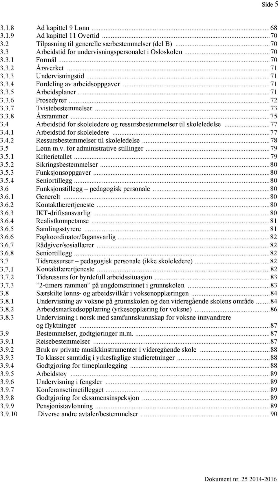 4 Arbeidstid for skoleledere og ressursbestemmelser til skoleledelse... 77 3.4.1 Arbeidstid for skoleledere... 77 3.4.2 Ressursbestemmelser til skoleledelse... 78 3.5 Lønn m.v.