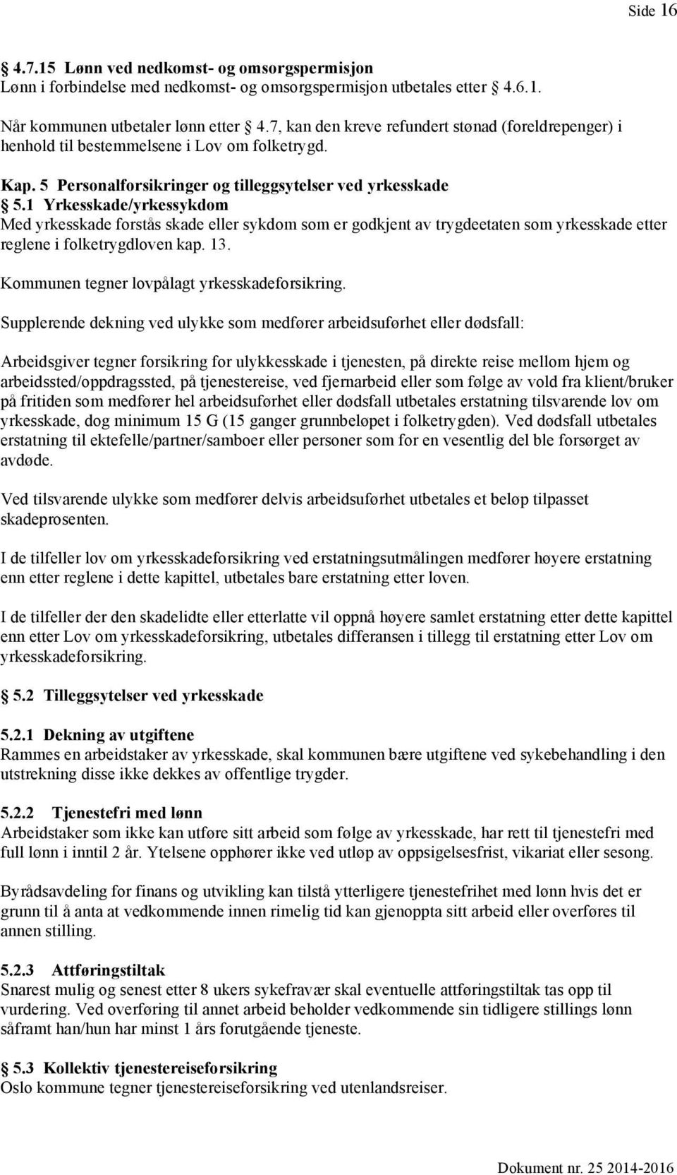 1 Yrkesskade/yrkessykdom Med yrkesskade forstås skade eller sykdom som er godkjent av trygdeetaten som yrkesskade etter reglene i folketrygdloven kap. 13.