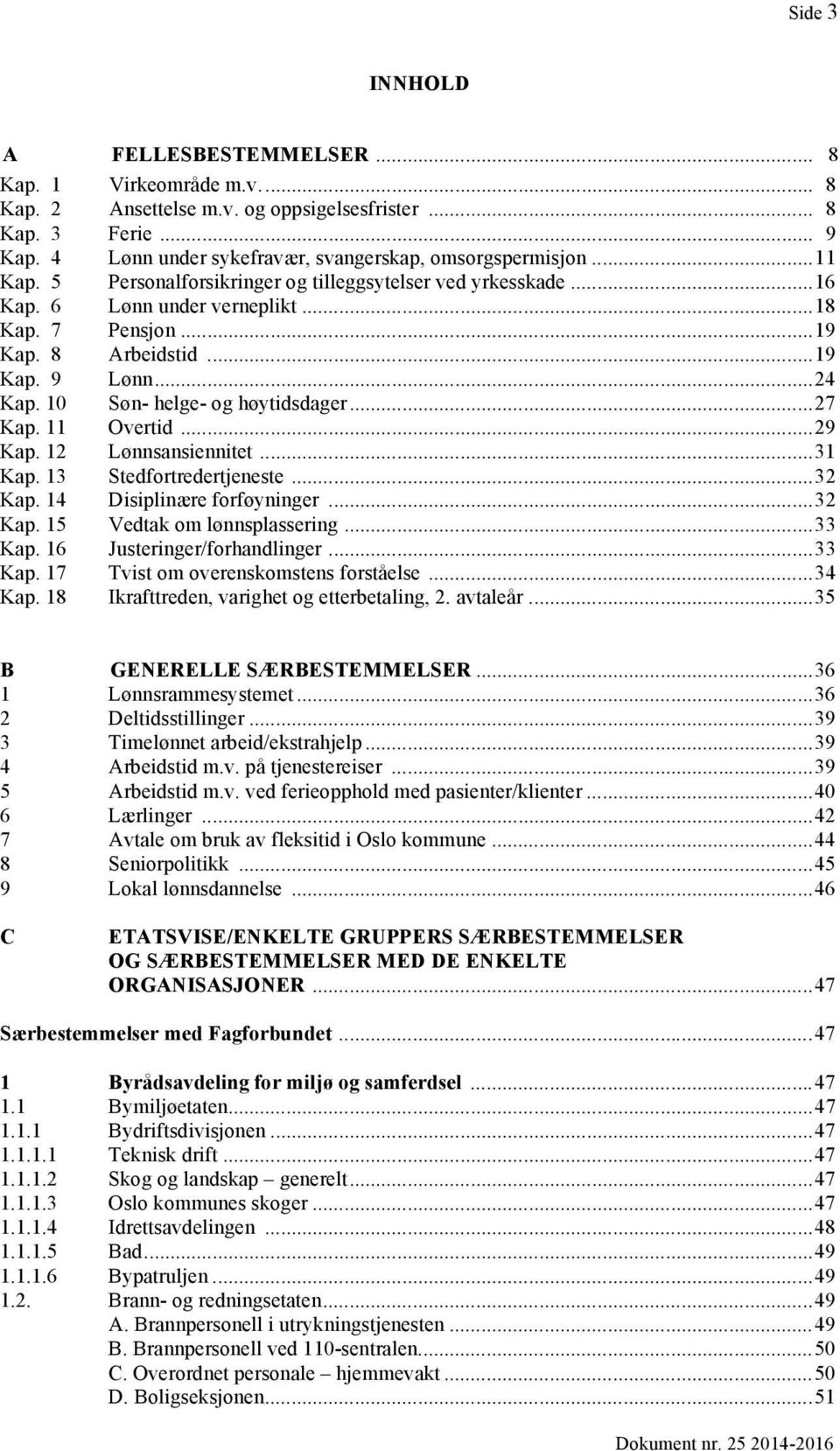 10 Søn- helge- og høytidsdager... 27 Kap. 11 Overtid... 29 Kap. 12 Lønnsansiennitet... 31 Kap. 13 Stedfortredertjeneste... 32 Kap. 14 Disiplinære forføyninger... 32 Kap. 15 Vedtak om lønnsplassering.