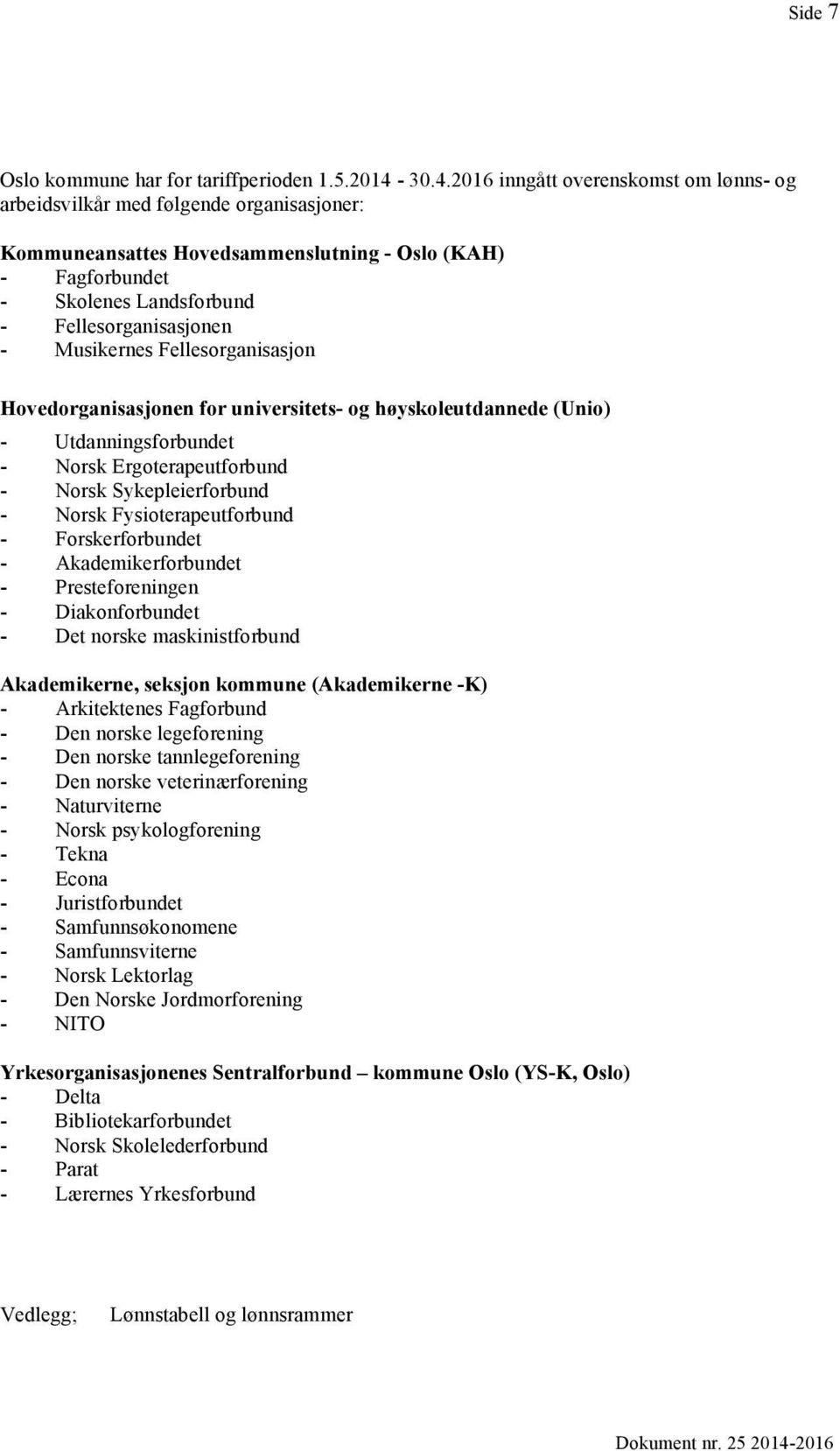 Musikernes Fellesorganisasjon Hovedorganisasjonen for universitets- og høyskoleutdannede (Unio) - Utdanningsforbundet - Norsk Ergoterapeutforbund - Norsk Sykepleierforbund - Norsk