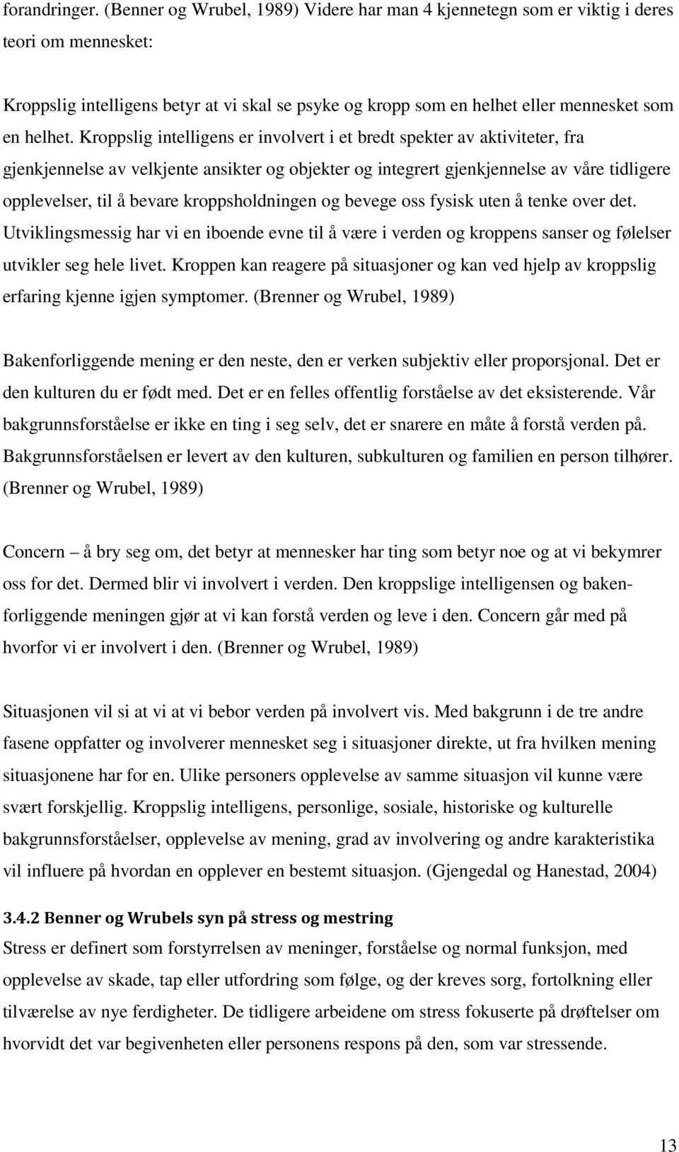 Kroppslig intelligens er involvert i et bredt spekter av aktiviteter, fra gjenkjennelse av velkjente ansikter og objekter og integrert gjenkjennelse av våre tidligere opplevelser, til å bevare