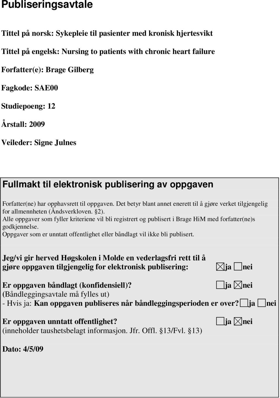 Det betyr blant annet enerett til å gjøre verket tilgjengelig for allmennheten (Åndsverkloven. 2).