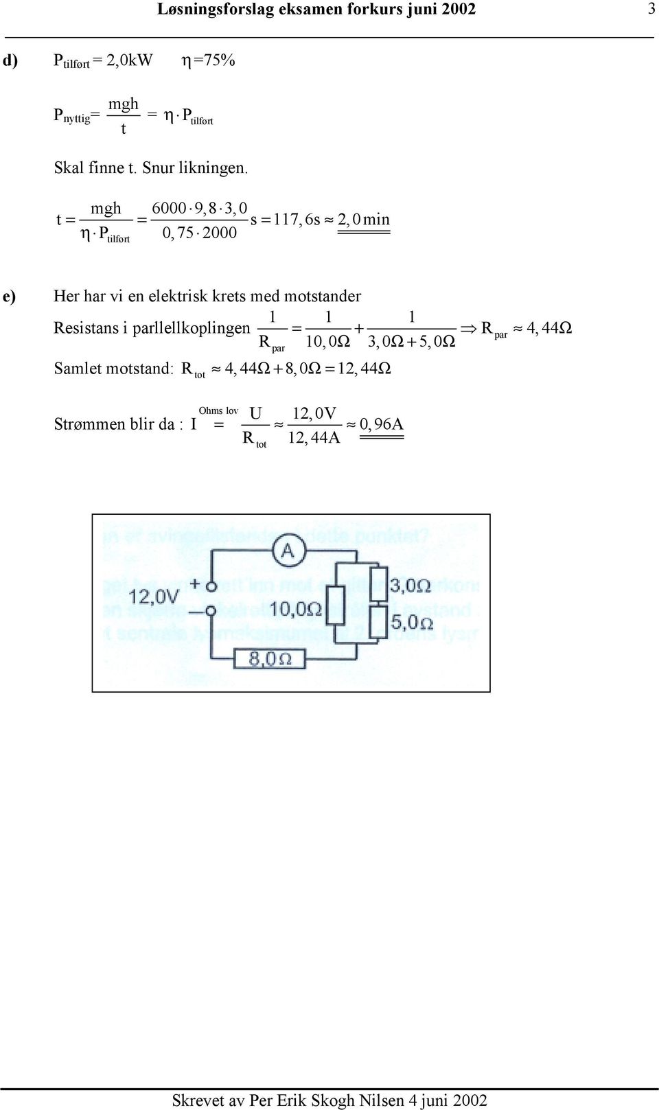 mgh 6000 9,8,0 t = = s = 117,6s,0min η P 0,75 000 tilført e) Her har vi en elektrisk krets med motstander 1 1