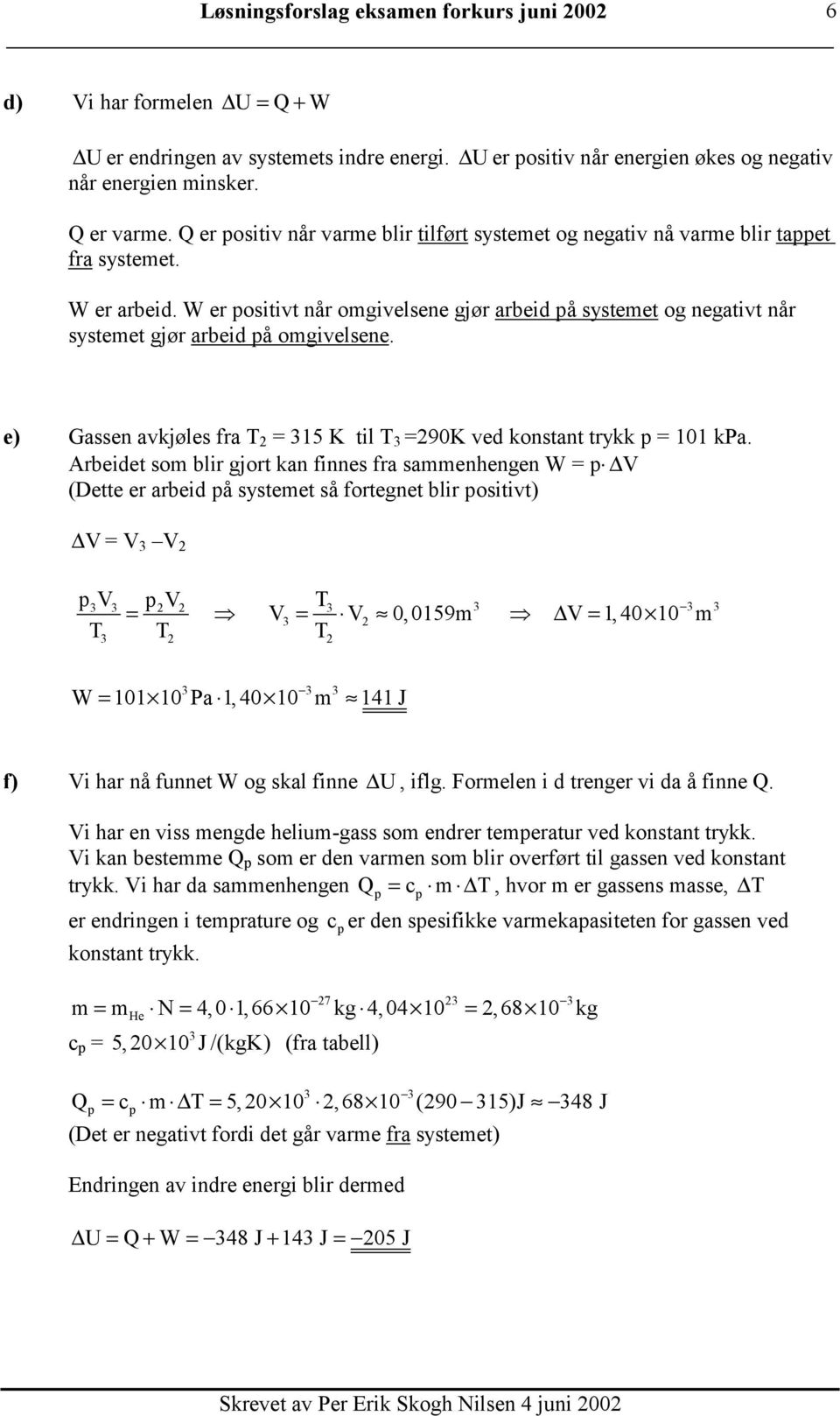 W er positivt når omgivelsene gjør arbeid på systemet og negativt når systemet gjør arbeid på omgivelsene. e) Gassen avkjøles fra T = 15 K til T =90K ved konstant trykk p = 101 kpa.