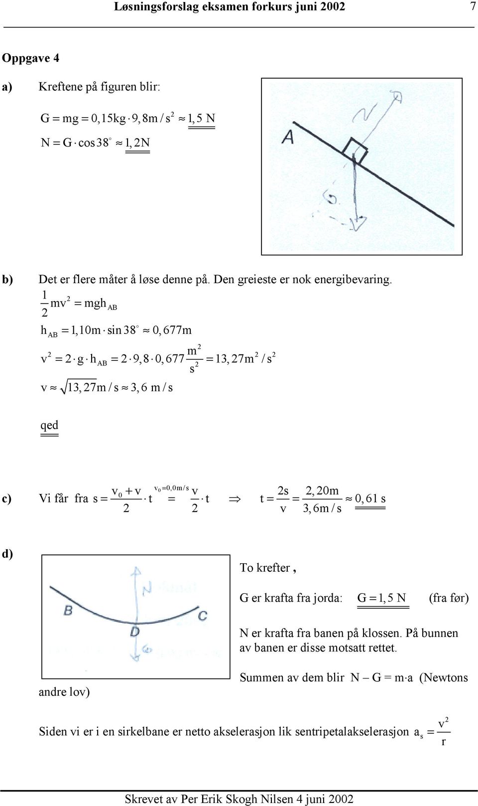 1 mv = mgh AB h = 1,10m sin 8 0,677m AB m v g h 9,8 0,677 1,7m / s s = AB = = v 1,7m/s,6 m/s qed c) Vi får fra v 0 = 0,0m/s v0 + v v s,0m s = t = t t = = 0,61 s v,6m/s d)