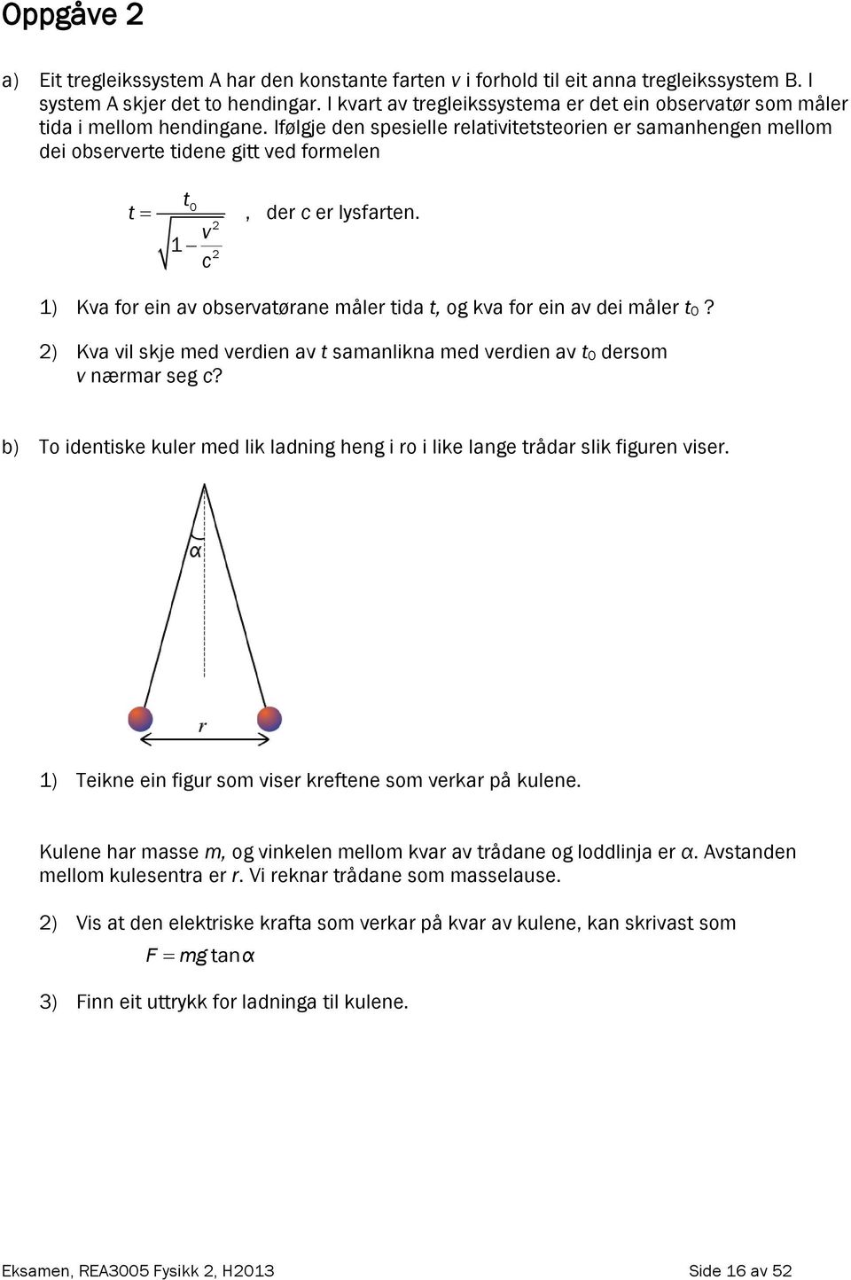 Ifølgje den spesielle relativitetsteorien er samanhengen mellom dei observerte tidene gitt ved formelen t t 0 v 1 c, der c er lysfarten.