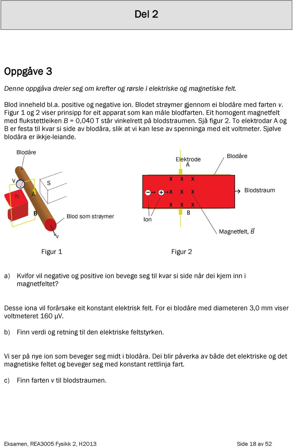 To elektrodar A og B er festa til kvar si side av blodåra, slik at vi kan lese av spenninga med eit voltmeter. Sjølve blodåra er ikkje-leiande.